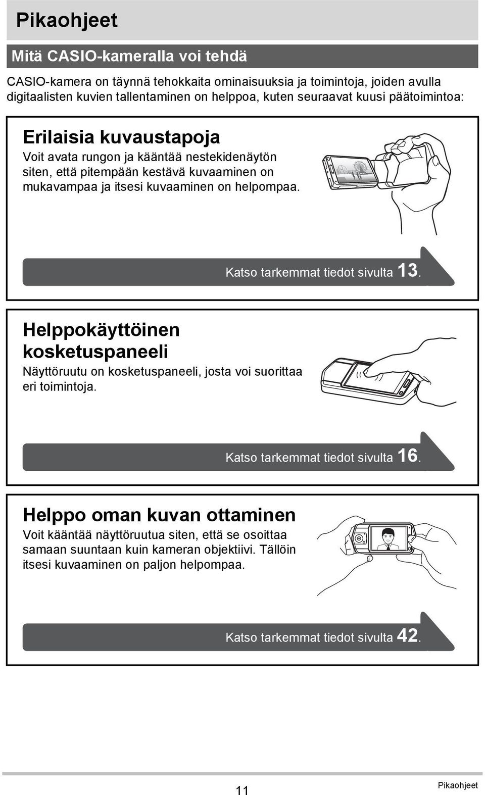 Katso tarkemmat tiedot sivulta 13. Helppokäyttöinen kosketuspaneeli Näyttöruutu on kosketuspaneeli, josta voi suorittaa eri toimintoja. Katso tarkemmat tiedot sivulta 16.