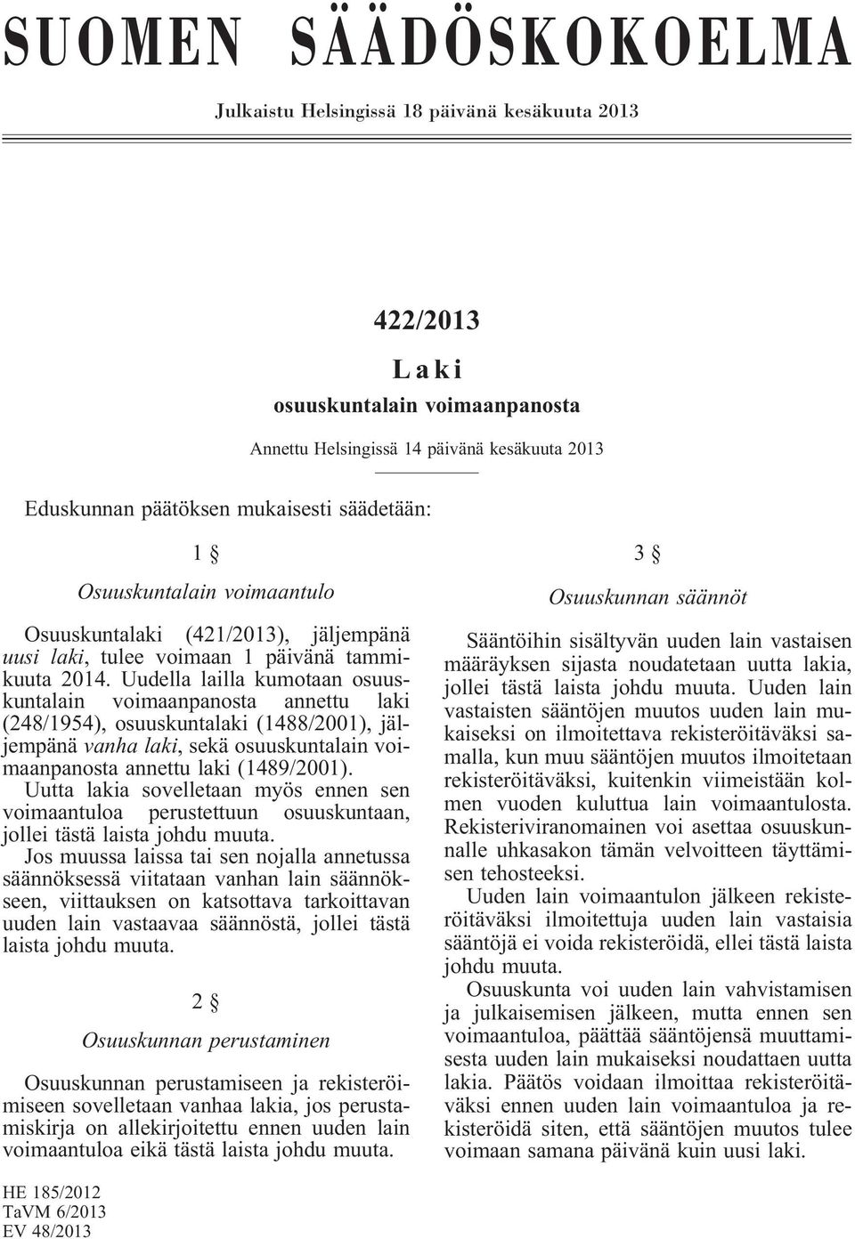 Uudella lailla kumotaan osuuskuntalain voimaanpanosta annettu laki (248/1954), osuuskuntalaki (1488/2001), jäljempänä vanha laki, sekä osuuskuntalain voimaanpanosta annettu laki (1489/2001).