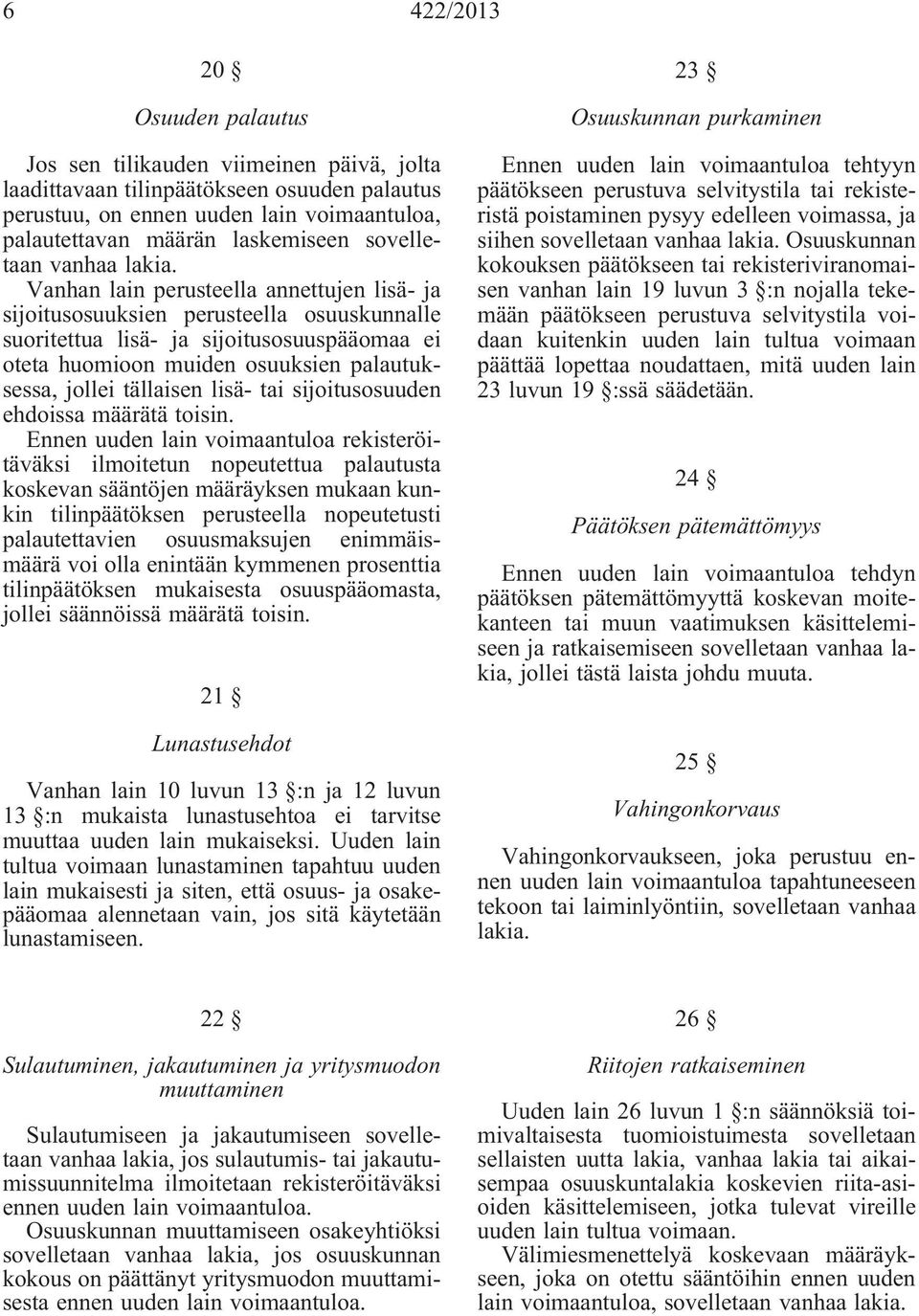 Vanhan lain perusteella annettujen lisä- ja sijoitusosuuksien perusteella osuuskunnalle suoritettua lisä- ja sijoitusosuuspääomaa ei oteta huomioon muiden osuuksien palautuksessa, jollei tällaisen