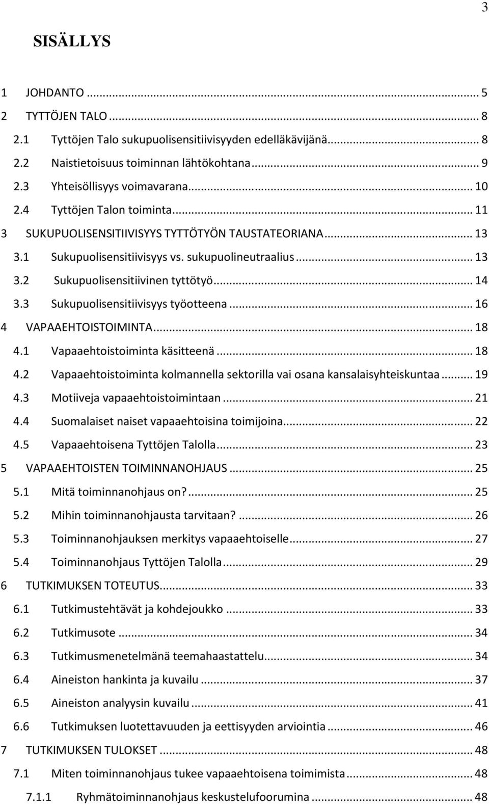 3 Sukupuolisensitiivisyys työotteena... 16 4 VAPAAEHTOISTOIMINTA... 18 4.1 Vapaaehtoistoiminta käsitteenä... 18 4.2 Vapaaehtoistoiminta kolmannella sektorilla vai osana kansalaisyhteiskuntaa... 19 4.