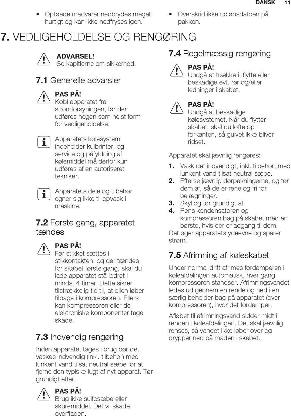 Apparatets kølesystem indeholder kulbrinter, og service og påfyldning af kølemiddel må derfor kun udføres af en autoriseret tekniker. Apparatets dele og tilbehør egner sig ikke til opvask i maskine.