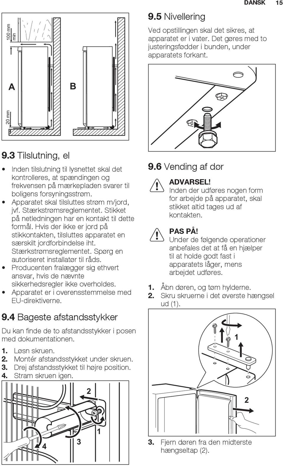 Stærkstrømsreglementet. Stikket på netledningen har en kontakt til dette formål. Hvis der ikke er jord på stikkontakten, tilsluttes apparatet en særskilt jordforbindelse iht. Stærkstrømsreglementet.