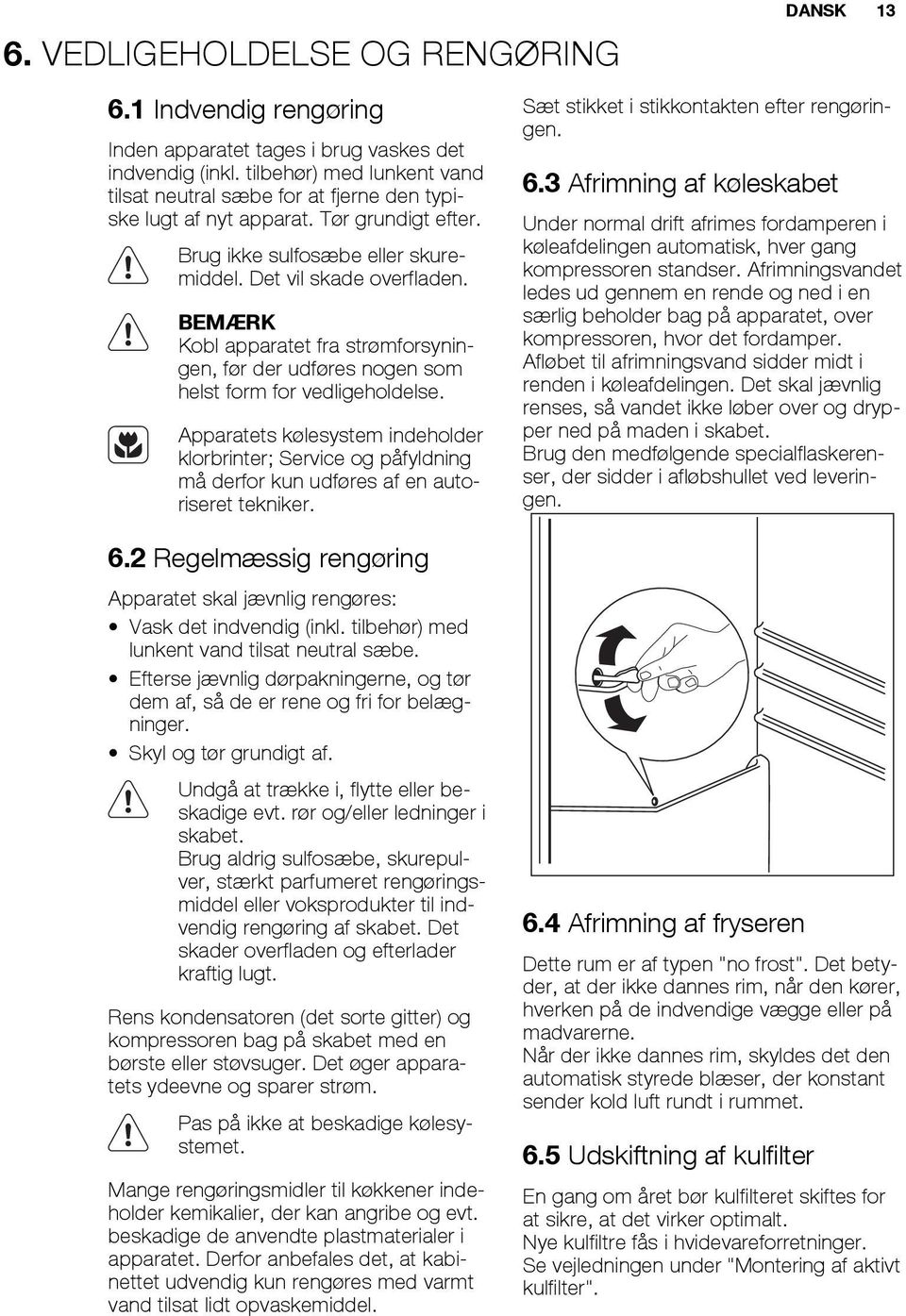 BEMÆRK Kobl apparatet fra strømforsyningen, før der udføres nogen som helst form for vedligeholdelse.