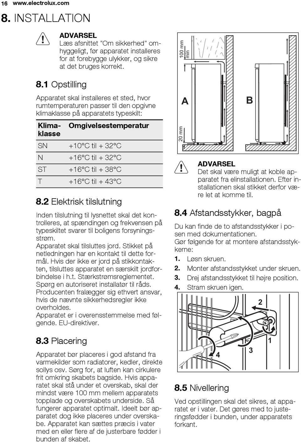 1 Opstilling Apparatet skal installeres et sted, hvor rumtemperaturen passer til den opgivne klimaklasse på apparatets typeskilt: Klimaklasse Omgivelsestemperatur SN +10 C til + 32 C N +16 C til + 32