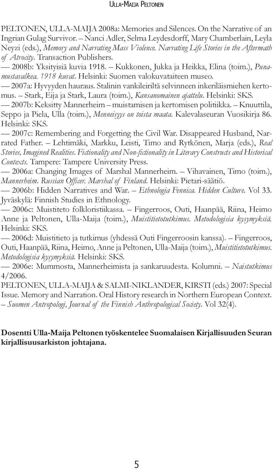 ), Punamustavalkea. 1918 kuvat. Helsinki: Suomen valokuvataiteen museo. 2007a: Hyvyyden hauraus. Stalinin vankileiriltä selvinneen inkeriläismiehen kertomus. Stark, Eija ja Stark, Laura (toim.