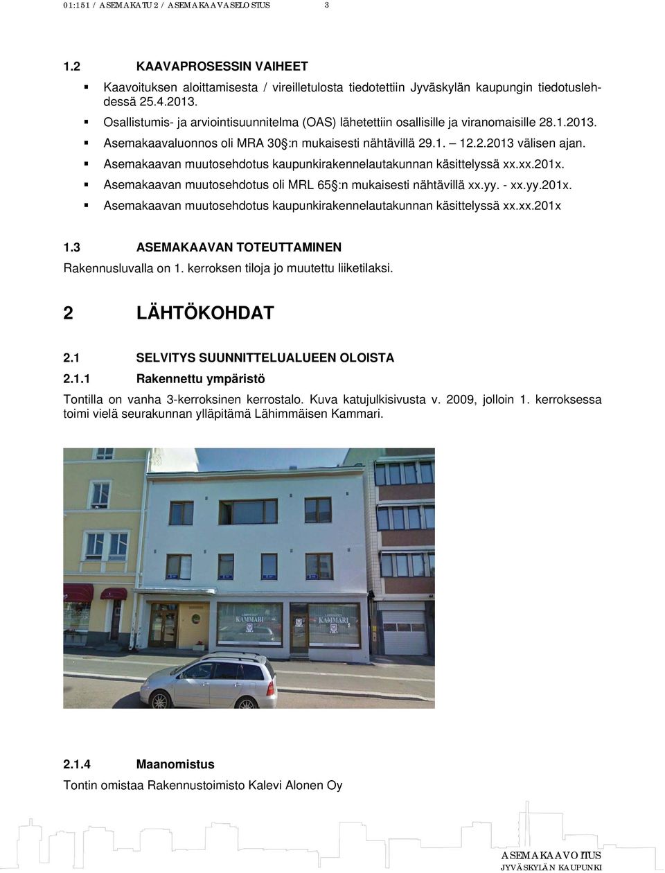 Asemakaavan muutosehdotus kaupunkirakennelautakunnan käsittelyssä xx.xx.201x. Asemakaavan muutosehdotus oli MRL 65 :n mukaisesti nähtävillä xx.yy. - xx.yy.201x. Asemakaavan muutosehdotus kaupunkirakennelautakunnan käsittelyssä xx.