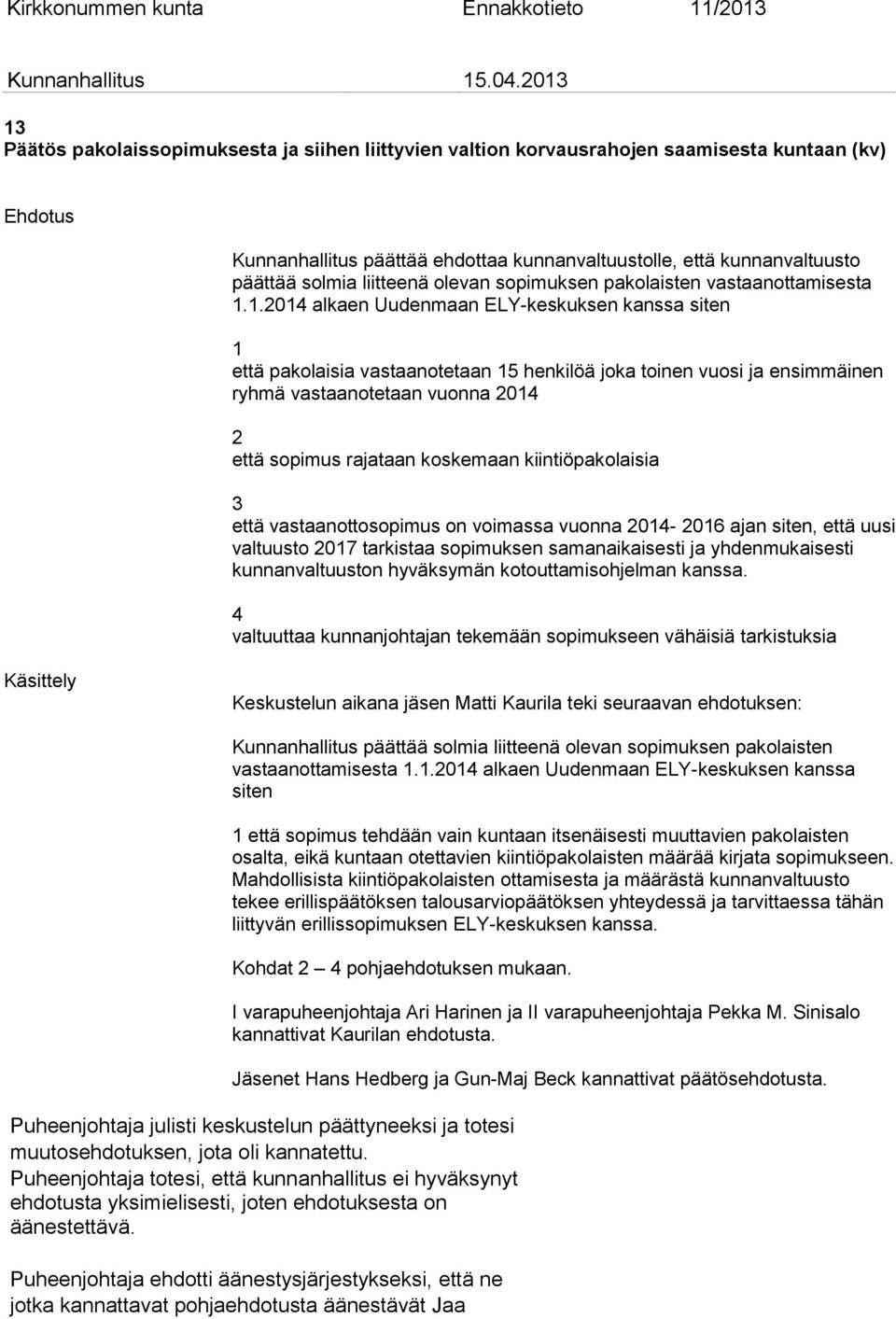 .04 alkaen Uudenmaan ELY-keskuksen kanssa siten että pakolaisia vastaanotetaan 5 henkilöä joka toinen vuosi ja ensimmäinen ryhmä vastaanotetaan vuonna 04 että sopimus rajataan koskemaan