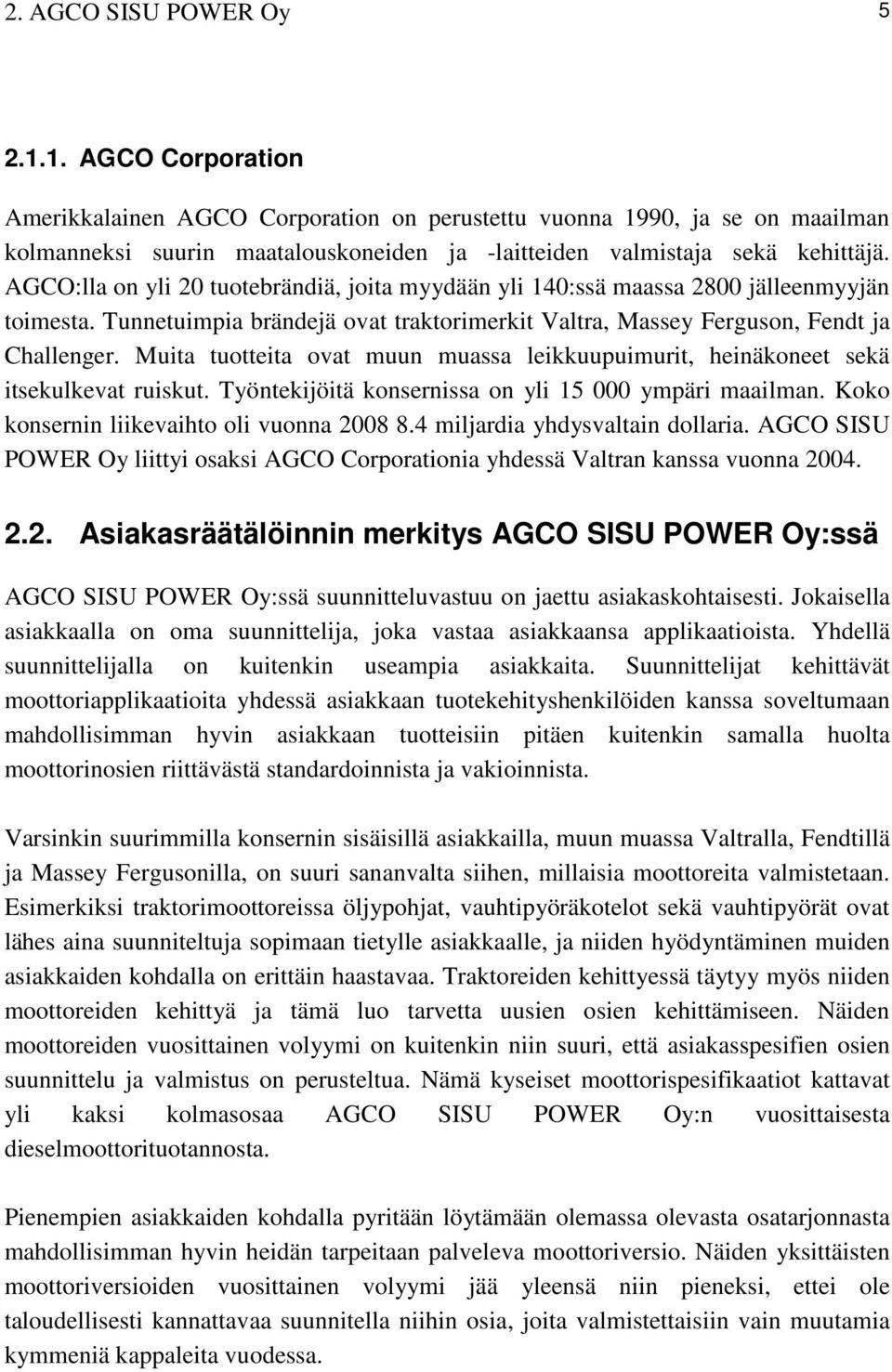 AGCO:lla on yli 20 tuotebrändiä, joita myydään yli 140:ssä maassa 2800 jälleenmyyjän toimesta. Tunnetuimpia brändejä ovat traktorimerkit Valtra, Massey Ferguson, Fendt ja Challenger.