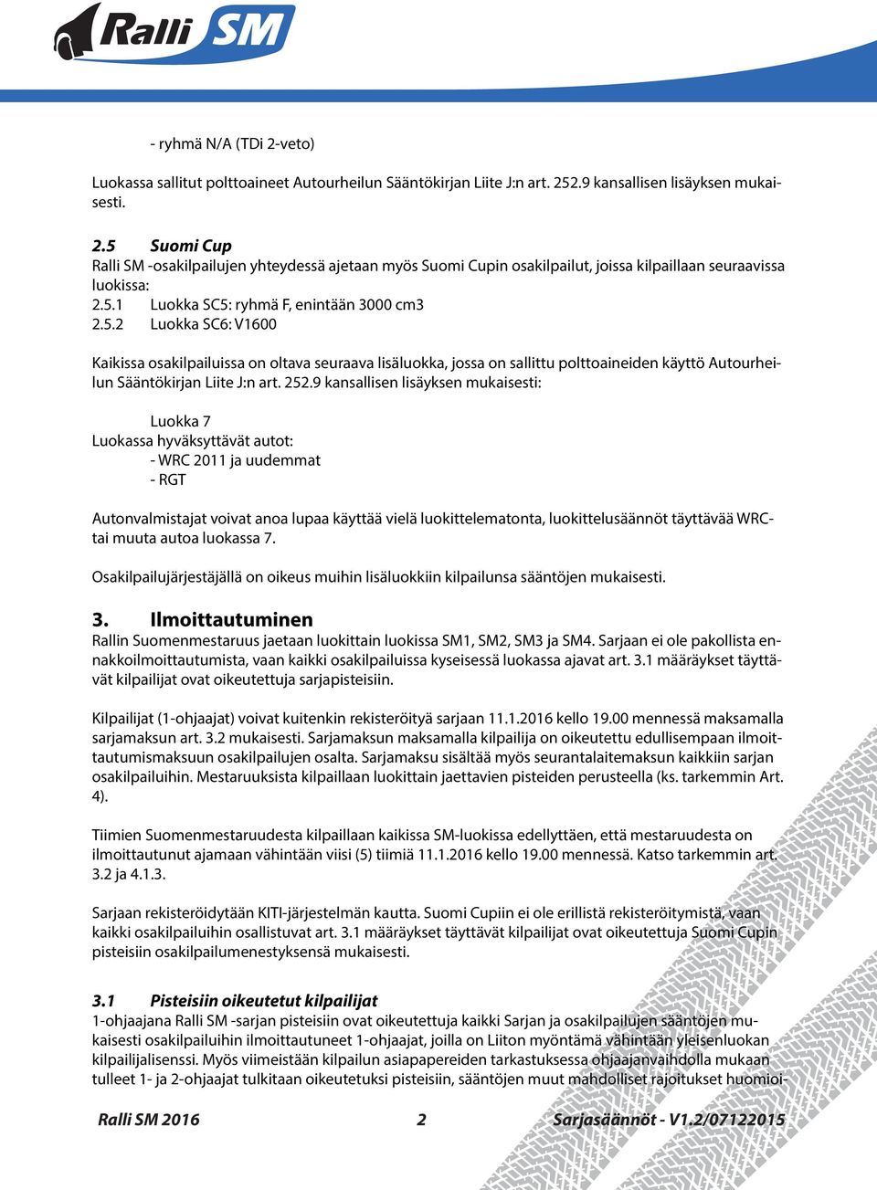 252.9 kansallisen lisäyksen mukaisesti: Luokka 7 Luokassa hyväksyttävät autot: - WRC 2011 ja uudemmat - RGT Autonvalmistajat voivat anoa lupaa käyttää vielä luokittelematonta, luokittelusäännöt