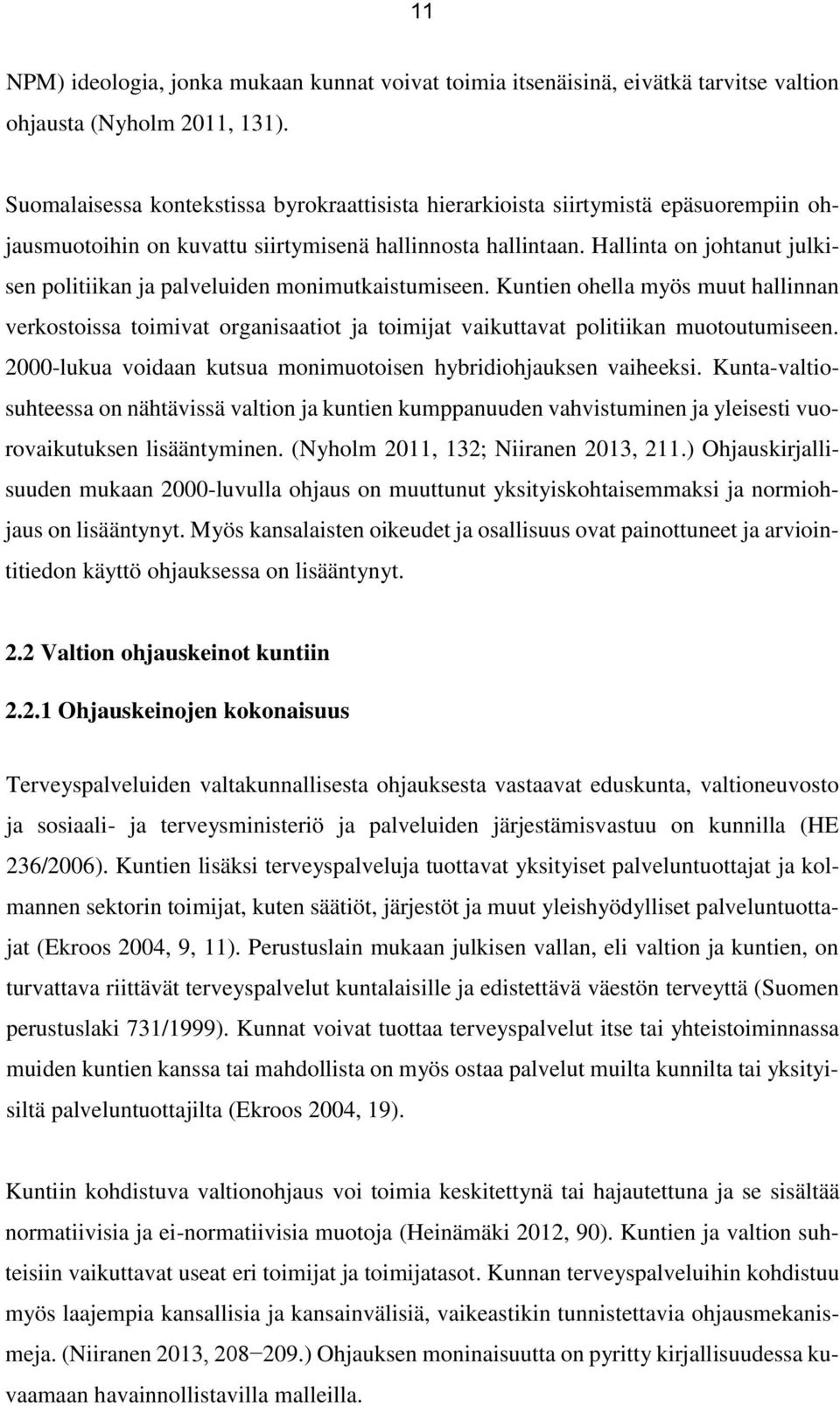 Hallinta on johtanut julkisen politiikan ja palveluiden monimutkaistumiseen. Kuntien ohella myös muut hallinnan verkostoissa toimivat organisaatiot ja toimijat vaikuttavat politiikan muotoutumiseen.