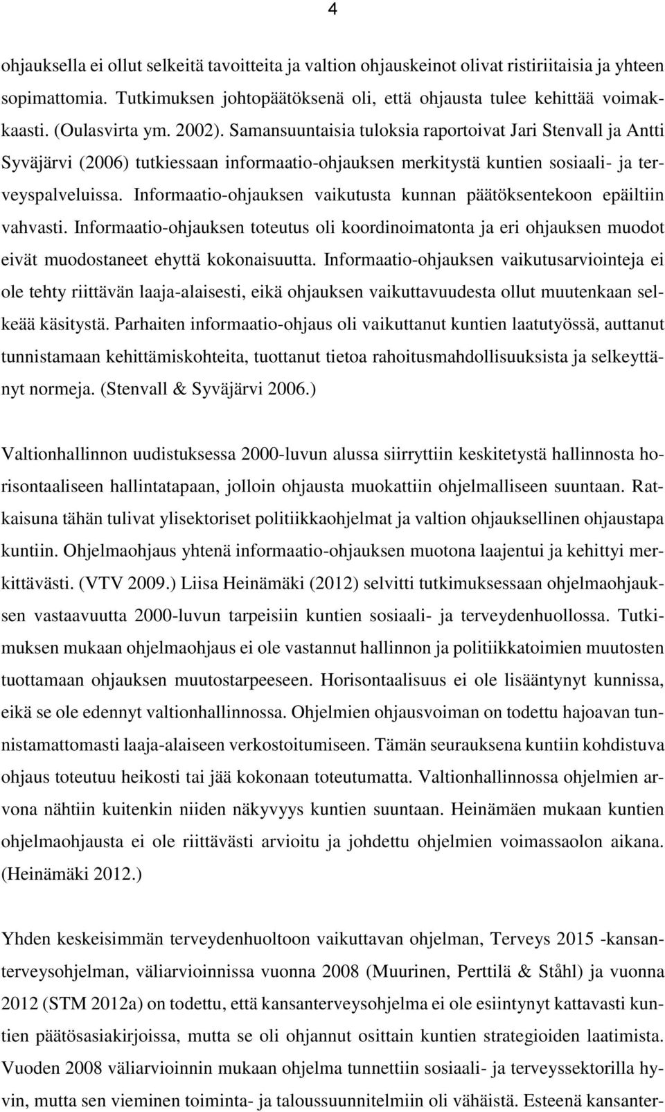 Informaatio-ohjauksen vaikutusta kunnan päätöksentekoon epäiltiin vahvasti. Informaatio-ohjauksen toteutus oli koordinoimatonta ja eri ohjauksen muodot eivät muodostaneet ehyttä kokonaisuutta.