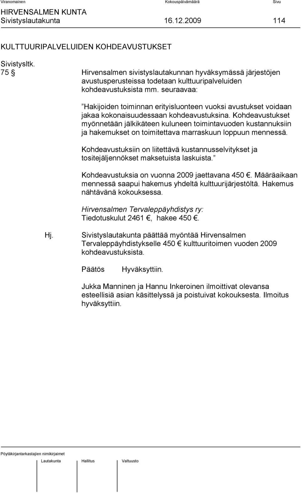 seuraavaa: Hakijoiden toiminnan erityisluonteen vuoksi avustukset voidaan jakaa kokonaisuudessaan kohdeavustuksina.