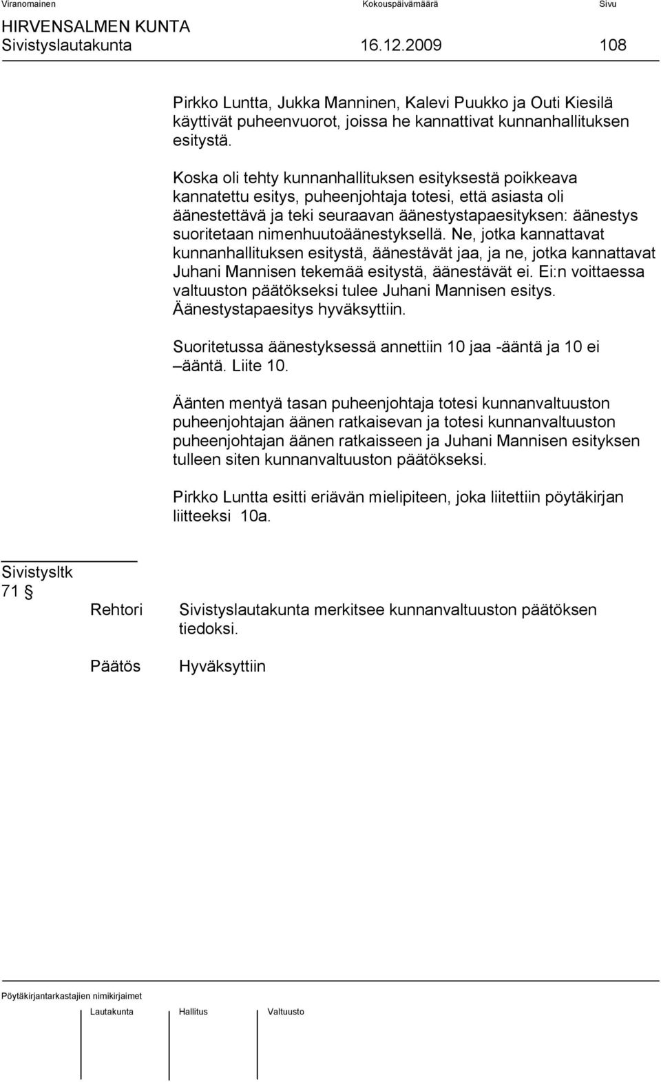 nimenhuutoäänestyksellä. Ne, jotka kannattavat kunnanhallituksen esitystä, äänestävät jaa, ja ne, jotka kannattavat Juhani Mannisen tekemää esitystä, äänestävät ei.