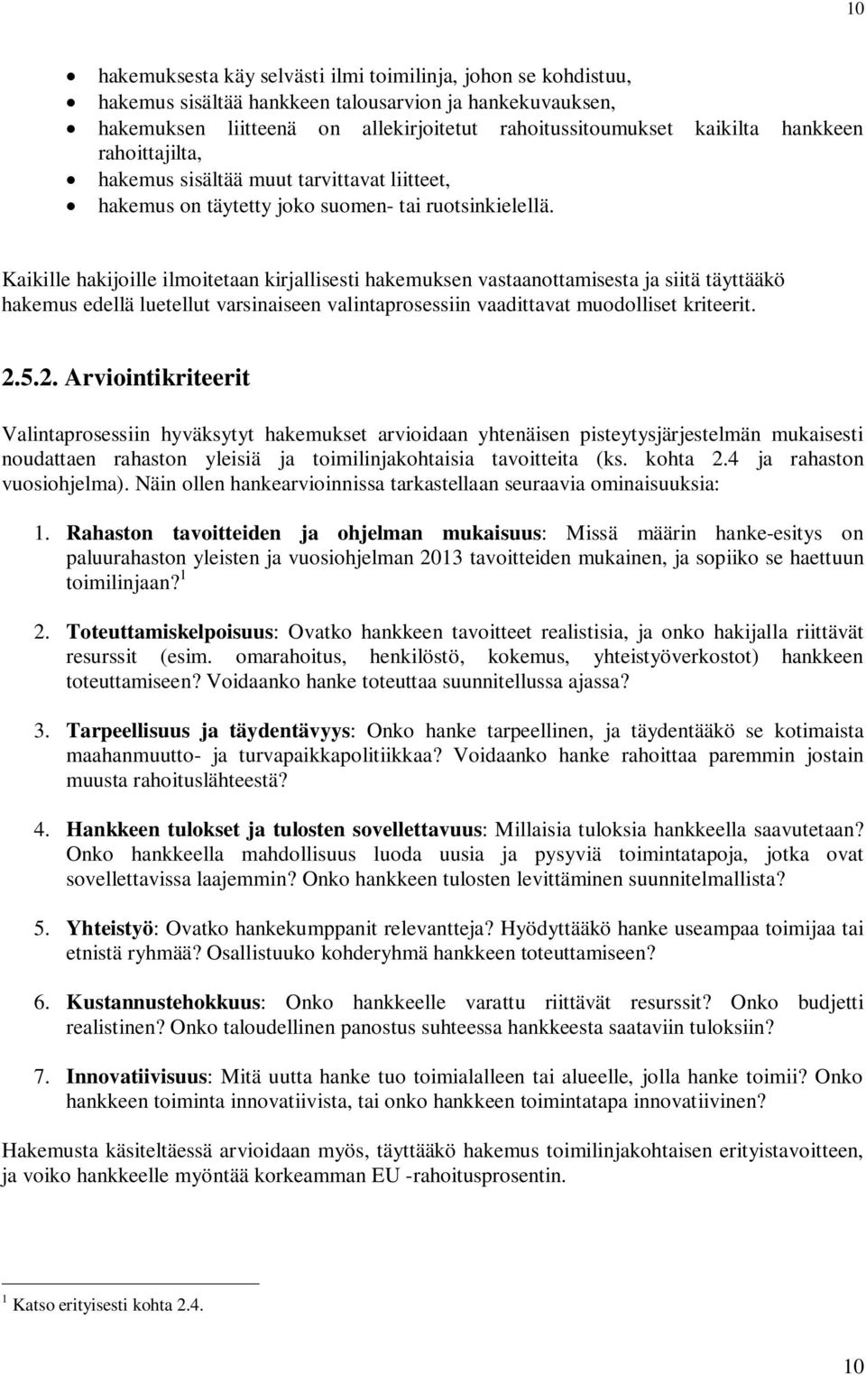 Kaikille hakijoille ilmoitetaan kirjallisesti hakemuksen vastaanottamisesta ja siitä täyttääkö hakemus edellä luetellut varsinaiseen valintaprosessiin vaadittavat muodolliset kriteerit. 2.