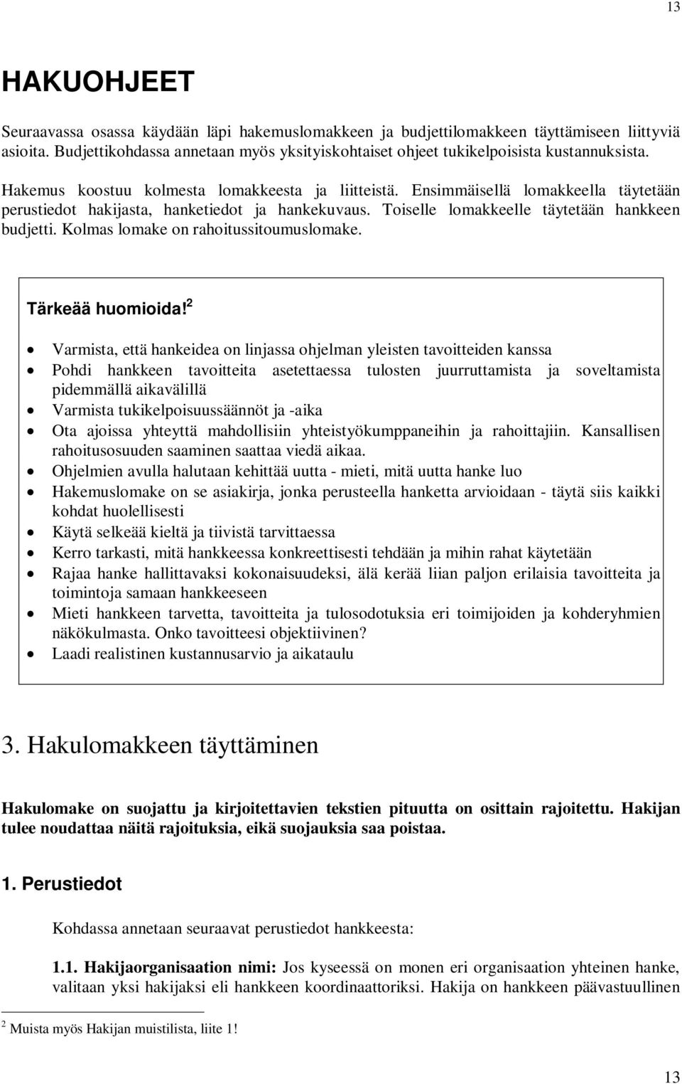 Ensimmäisellä lomakkeella täytetään perustiedot hakijasta, hanketiedot ja hankekuvaus. Toiselle lomakkeelle täytetään hankkeen budjetti. Kolmas lomake on rahoitussitoumuslomake. Tärkeää huomioida!