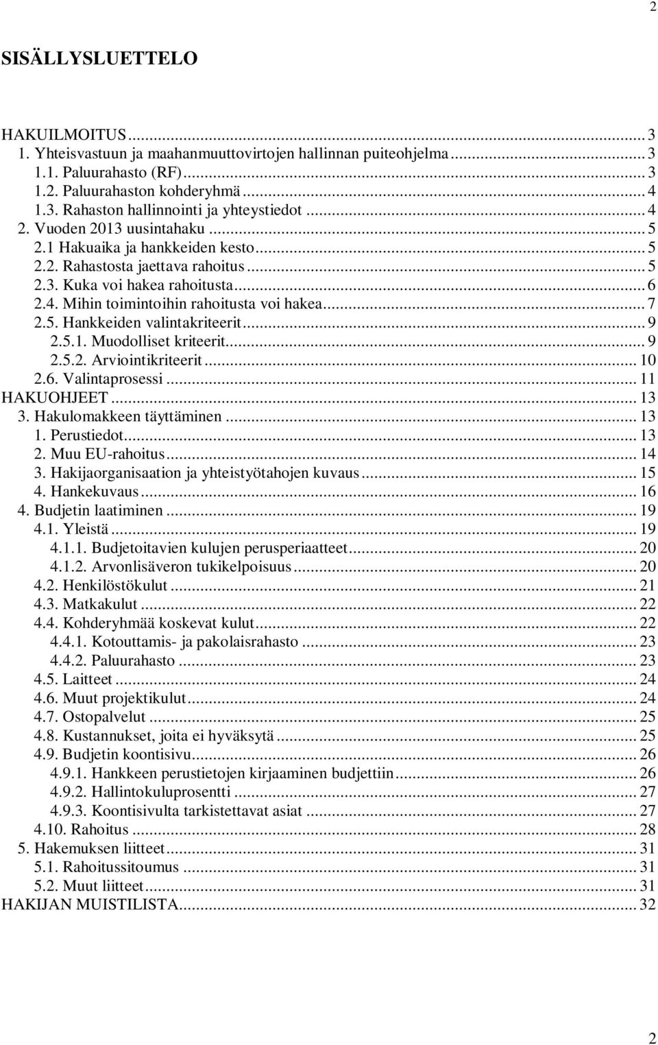 5. Hankkeiden valintakriteerit... 9 2.5.1. Muodolliset kriteerit... 9 2.5.2. Arviointikriteerit... 10 2.6. Valintaprosessi... 11 HAKUOHJEET... 13 3. Hakulomakkeen täyttäminen... 13 1. Perustiedot.