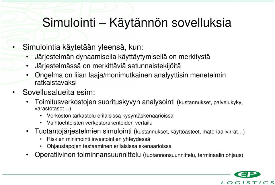 varastotasot ) Verkoston tarkastelu erilaisissa kysyntäskenaarioissa Vaihtoehtoisten verkostorakenteiden vertailu Tuotantojärjestelmien simulointi (kustannukset, käyttöasteet,