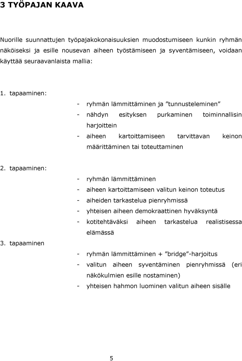 tapaaminen: - ryhmän lämmittäminen - aiheen kartoittamiseen valitun keinon toteutus - aiheiden tarkastelua pienryhmissä - yhteisen aiheen demokraattinen hyväksyntä - kotitehtäväksi aiheen tarkastelua