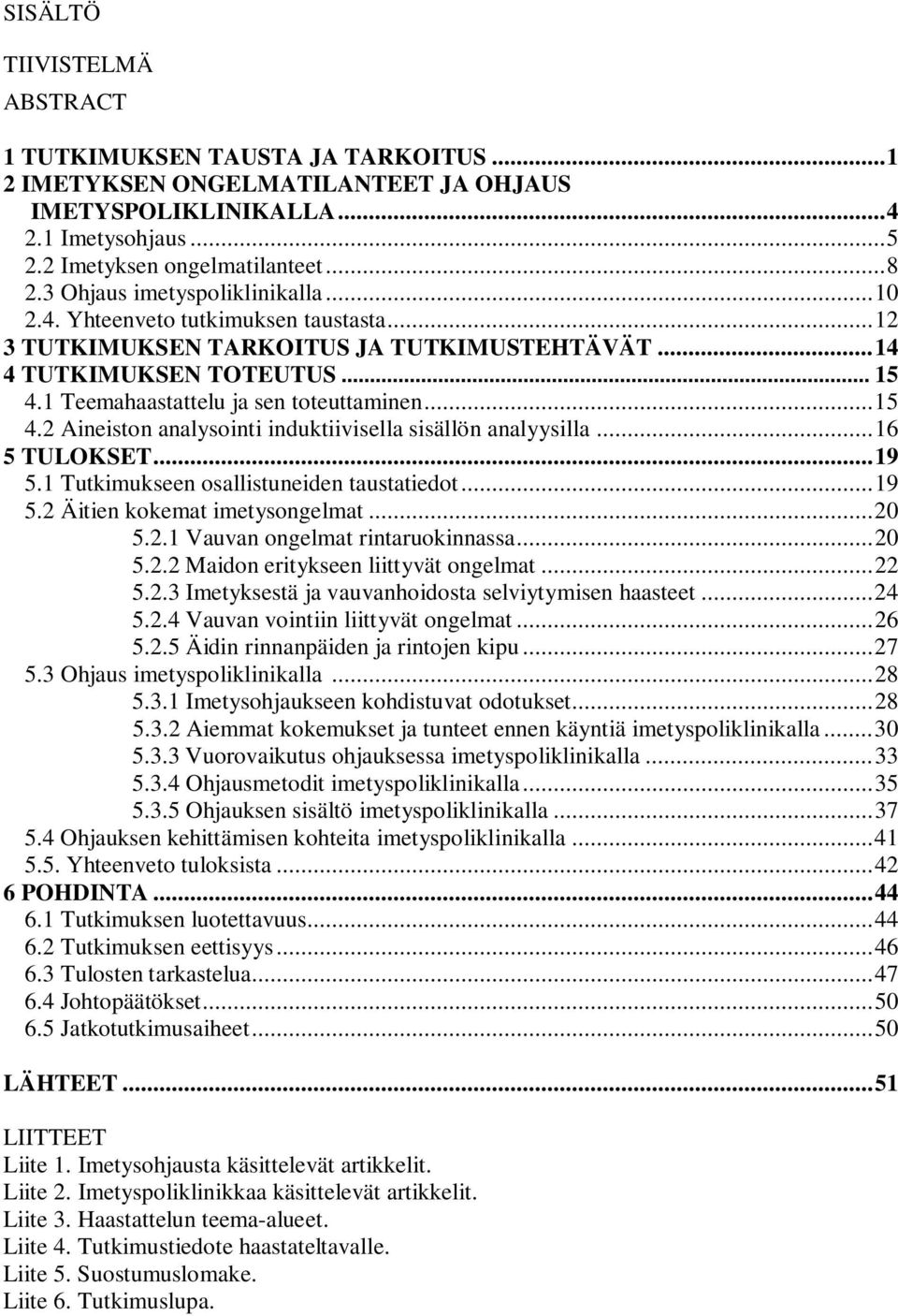 1 Teemahaastattelu ja sen toteuttaminen... 15 4.2 Aineiston analysointi induktiivisella sisällön analyysilla... 16 5 TULOKSET... 19 5.1 Tutkimukseen osallistuneiden taustatiedot... 19 5.2 Äitien kokemat imetysongelmat.