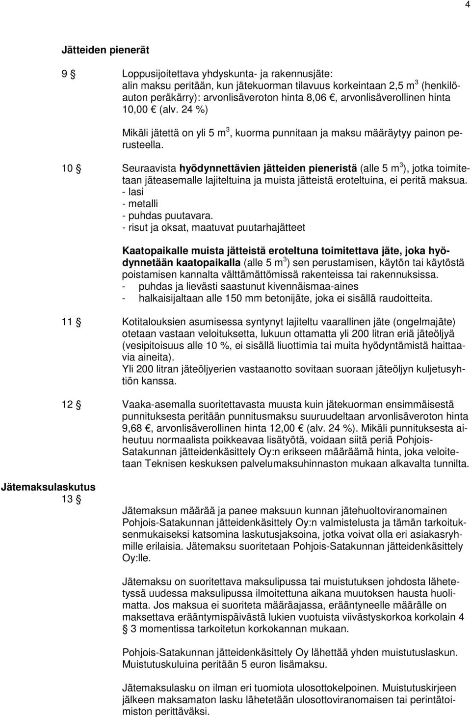 10 Seuraavista hyödynnettävien jätteiden pieneristä (alle 5 m 3 ), jotka toimitetaan jäteasemalle lajiteltuina ja muista jätteistä eroteltuina, ei peritä maksua. - lasi - metalli - puhdas puutavara.