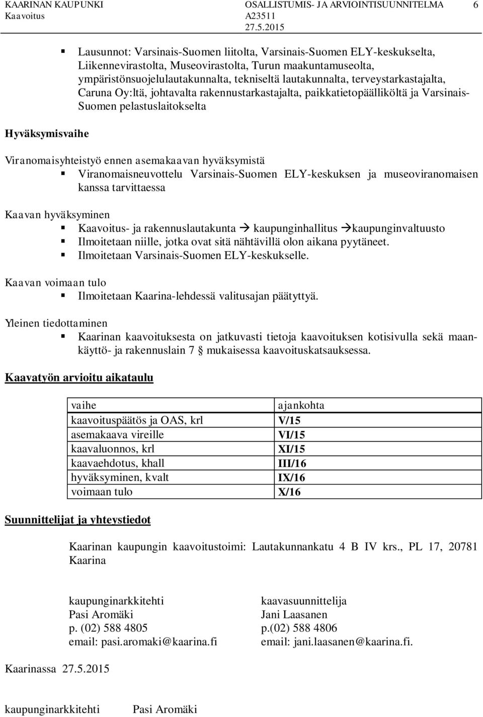 hyväksymistä Viranomaisneuvottelu Varsinais-Suomen ELY-keskuksen ja museoviranomaisen kanssa tarvittaessa Kaavan hyväksyminen - ja rakennuslautakunta à kaupunginhallitus àkaupunginvaltuusto