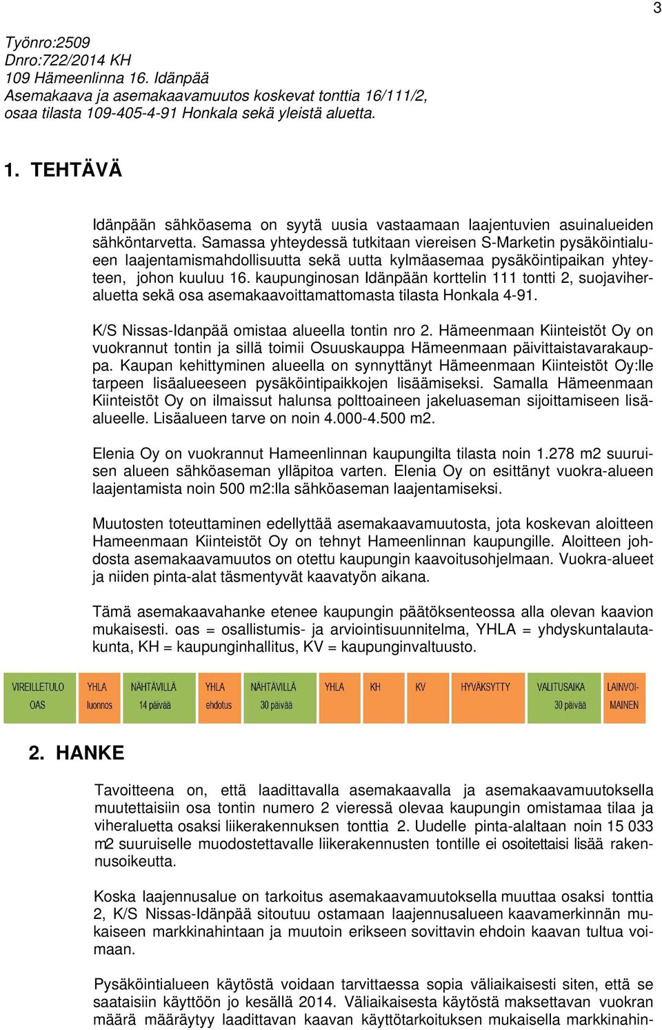 kaupunginosan Idänpään korttelin 111 tontti 2, suojaviheraluetta sekä osa asemakaavoittamattomasta tilasta Honkala 4-91. K/S Nissas-Idanpää omistaa alueella tontin nro 2.