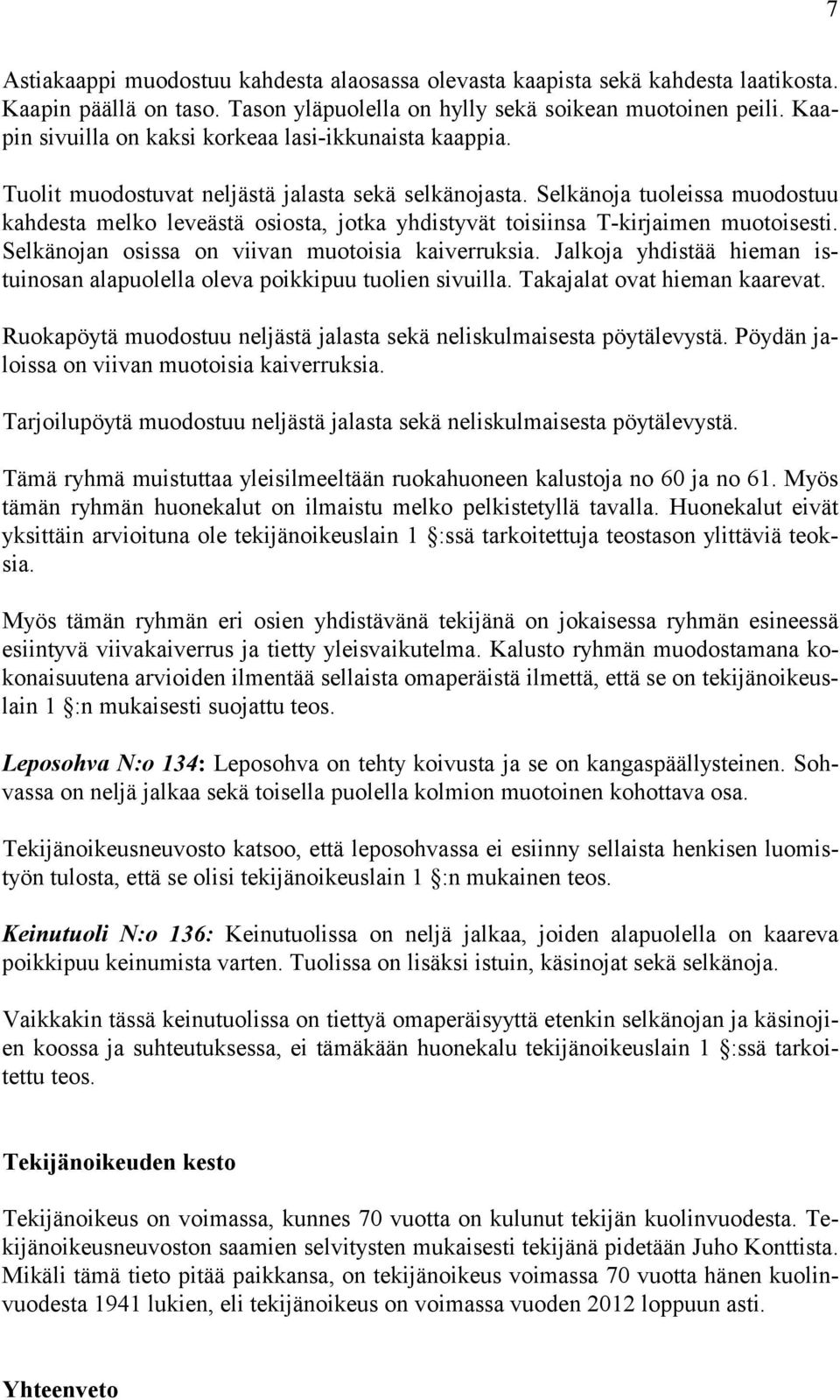 Selkänoja tuoleissa muodostuu kahdesta melko leveästä osiosta, jotka yhdistyvät toisiinsa T-kirjaimen muotoisesti. Selkänojan osissa on viivan muotoisia kaiverruksia.