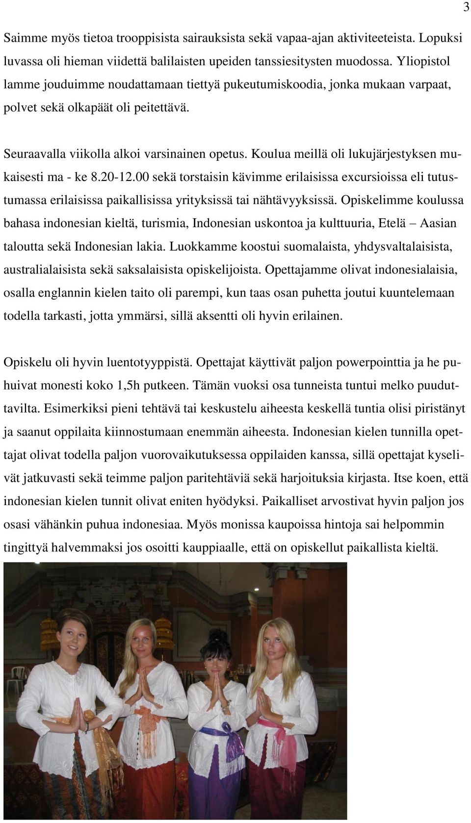 Koulua meillä oli lukujärjestyksen mukaisesti ma - ke 8.20-12.00 sekä torstaisin kävimme erilaisissa excursioissa eli tutustumassa erilaisissa paikallisissa yrityksissä tai nähtävyyksissä.