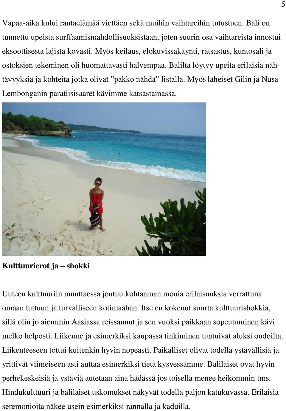 Myös keilaus, elokuvissakäynti, ratsastus, kuntosali ja ostoksien tekeminen oli huomattavasti halvempaa. Balilta löytyy upeita erilaisia nähtävyyksiä ja kohteita jotka olivat pakko nähdä listalla.