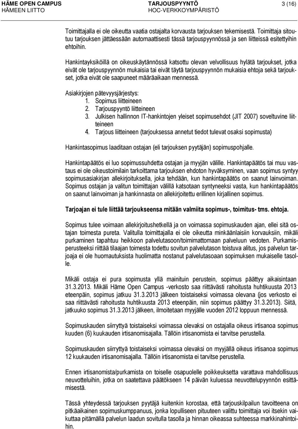 Hankintayksiköillä on oikeuskäytännössä katsottu olevan velvollisuus hylätä tarjoukset, jotka eivät ole tarjouspyynnön mukaisia tai eivät täytä tarjouspyynnön mukaisia ehtoja sekä tarjoukset, jotka