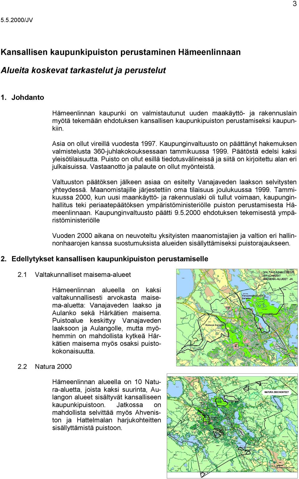 Kaupunginvaltuusto on päättänyt hakemuksen valmistelusta 360-juhlakokouksessaan tammikuussa 1999. Päätöstä edelsi kaksi yleisötilaisuutta.