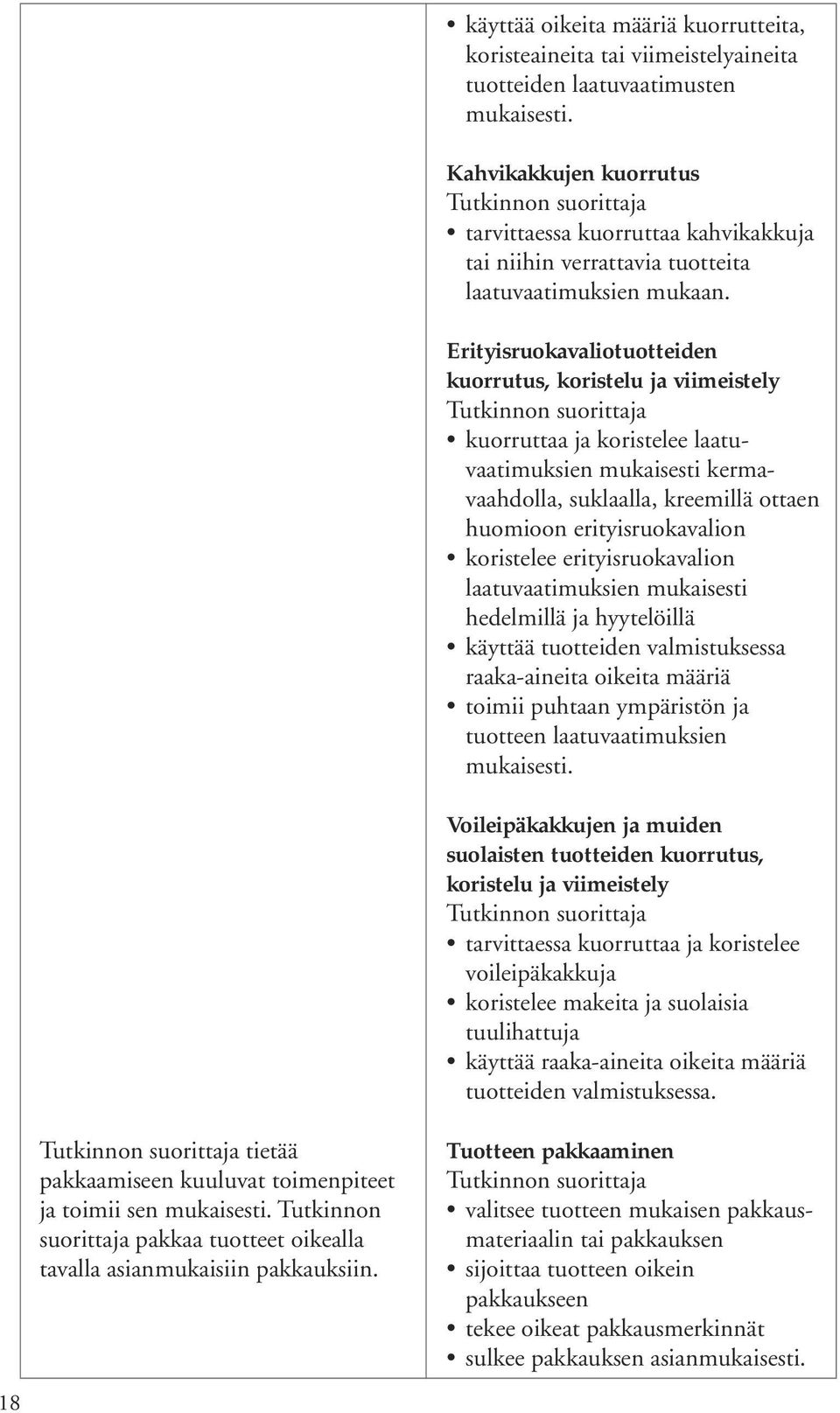 Kahvikakkujen kuorrutus tarvittaessa kuorruttaa kahvikakkuja tai niihin verrattavia tuotteita laatuvaatimuksien mukaan.