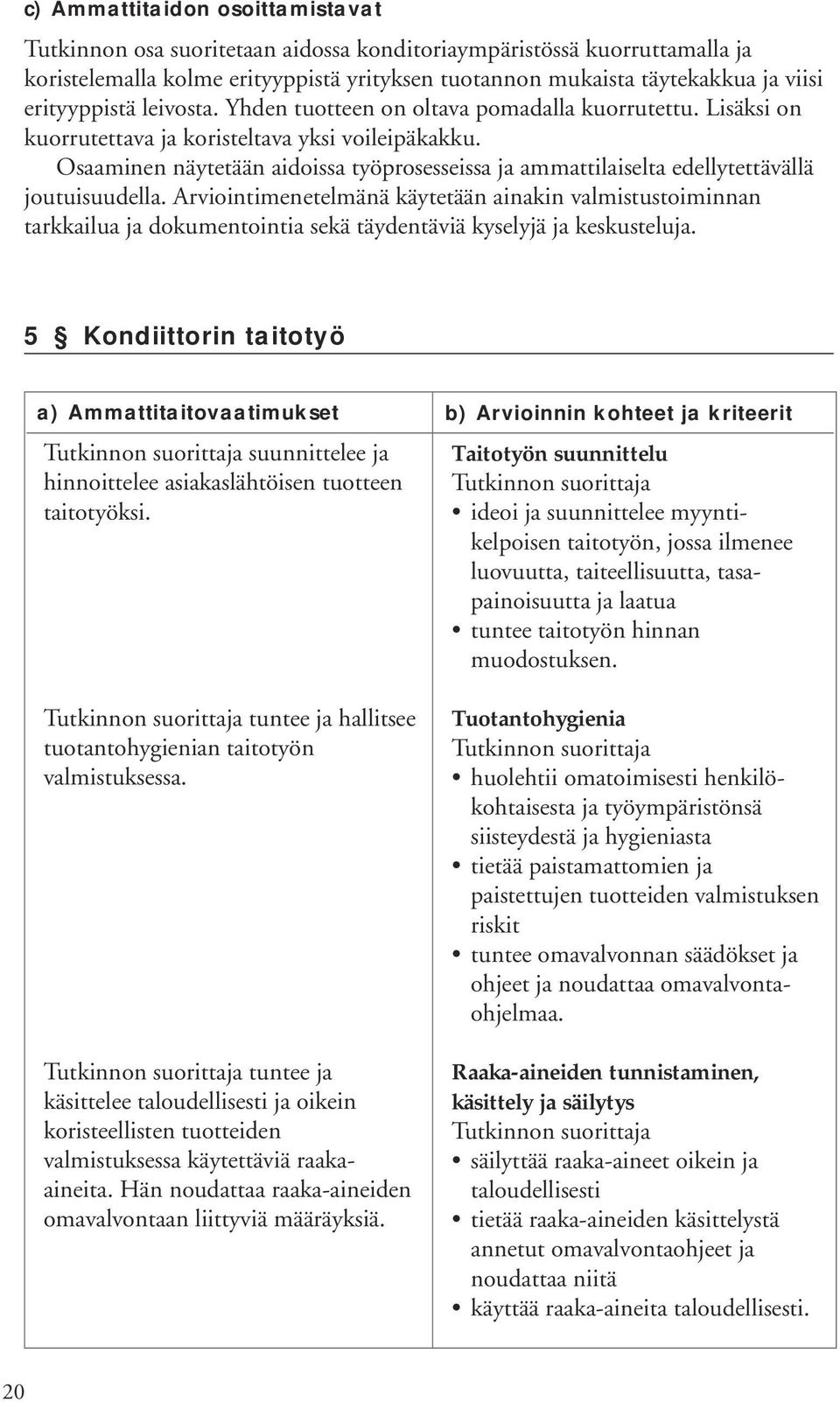 Osaaminen näytetään aidoissa työprosesseissa ja ammattilaiselta edellytettävällä joutuisuudella.