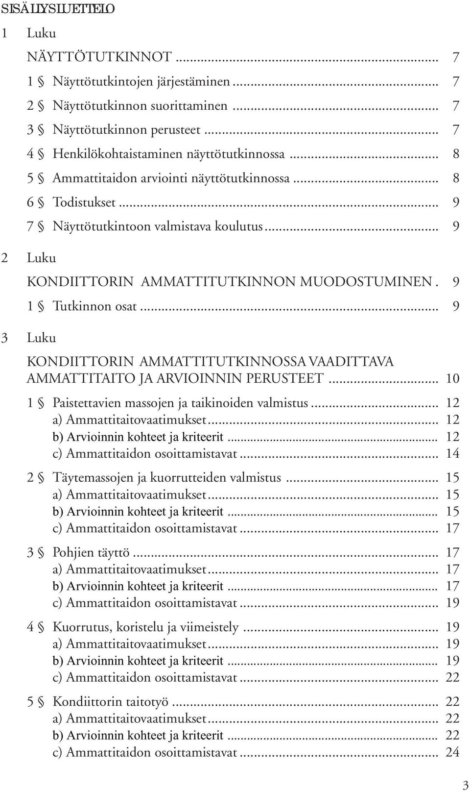 .. 9 3 Luku KONDIITTORIN AMMATTITUTKINNOSSA VAADITTAVA AMMATTITAITO JA ARVIOINNIN PERUSTEET... 10 1 Paistettavien massojen ja taikinoiden valmistus... 12 a) Ammattitaitovaatimukset.