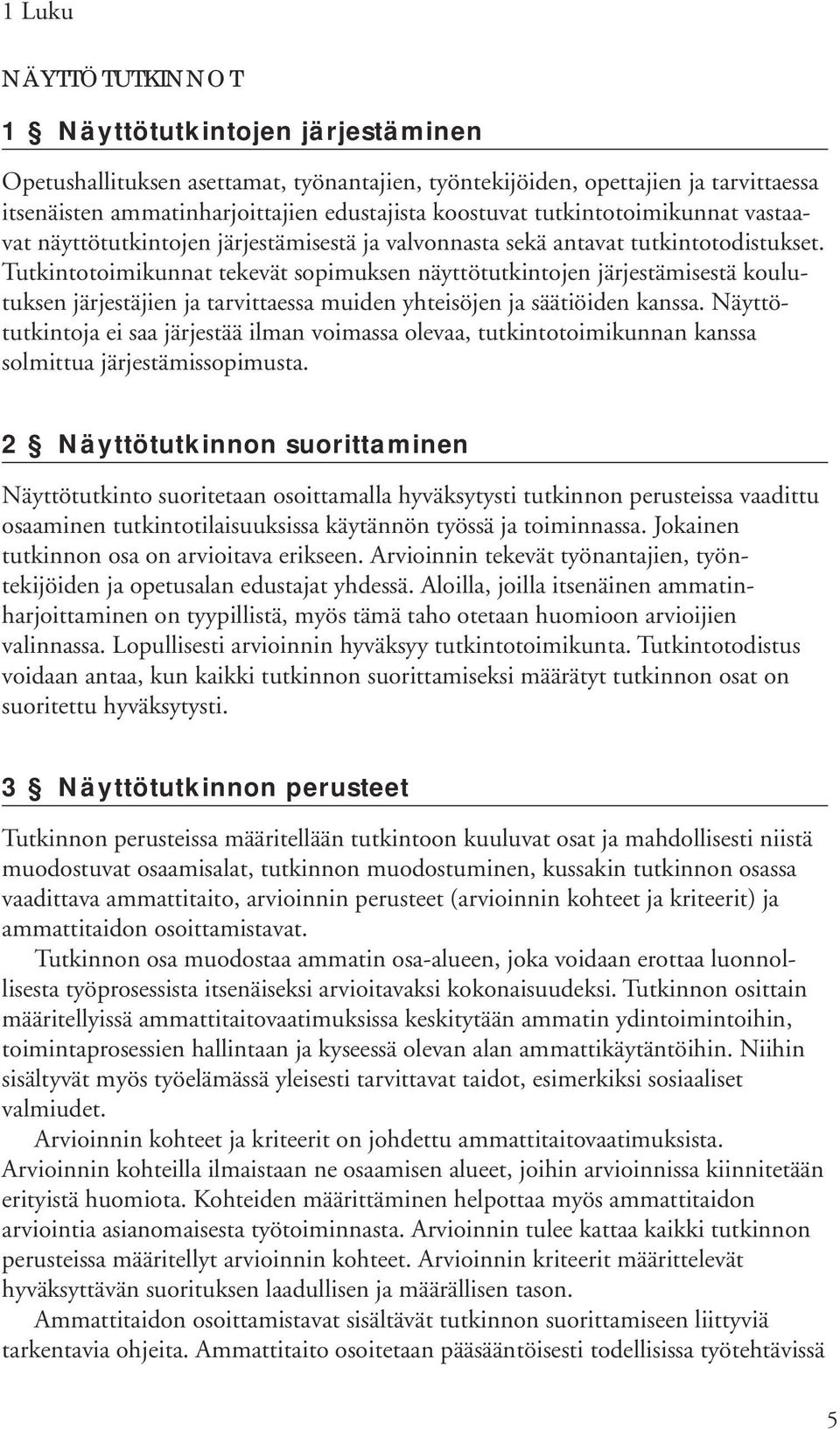 Tutkintotoimikunnat tekevät sopimuksen näyttötutkintojen järjestämisestä koulutuksen järjestäjien ja tarvittaessa muiden yhteisöjen ja säätiöiden kanssa.