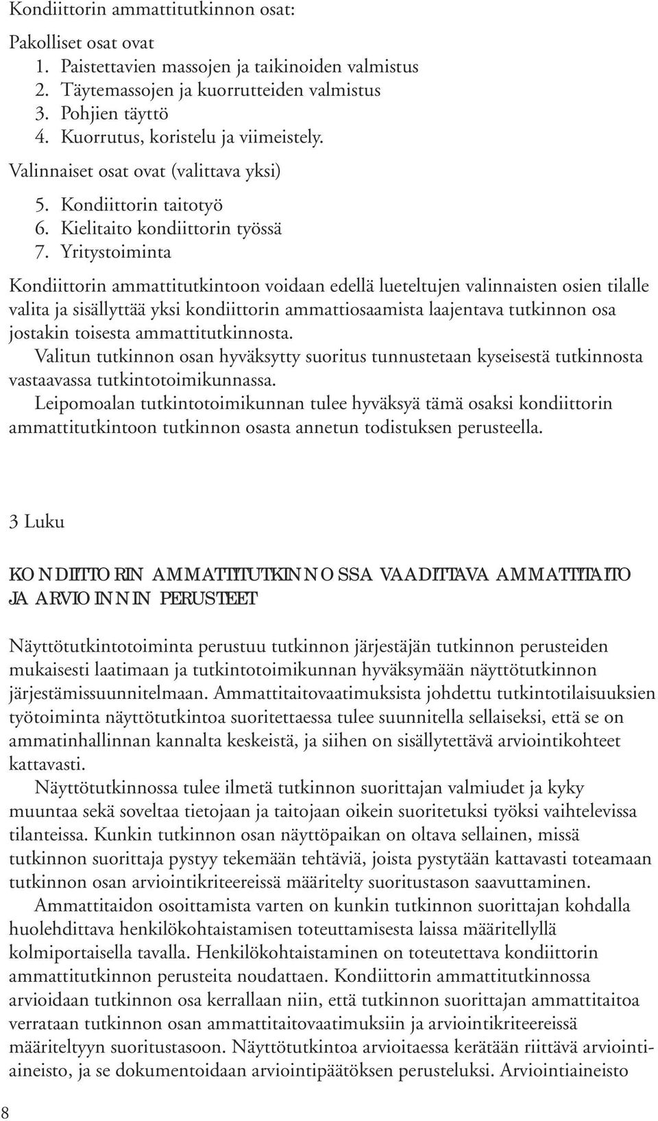 Yritystoiminta Kondiittorin ammattitutkintoon voidaan edellä lueteltujen valinnaisten osien tilalle valita ja sisällyttää yksi kondiittorin ammattiosaamista laajentava tutkinnon osa jostakin toisesta