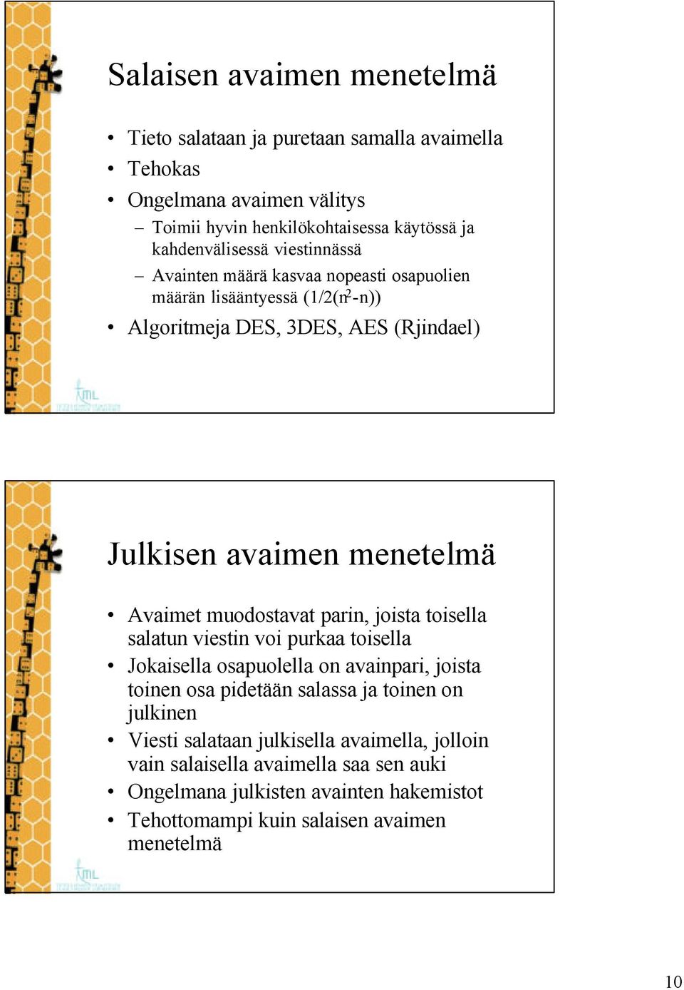 muodostavat parin, joista toisella salatun viestin voi purkaa toisella Jokaisella osapuolella on avainpari, joista toinen osa pidetään salassa ja toinen on julkinen