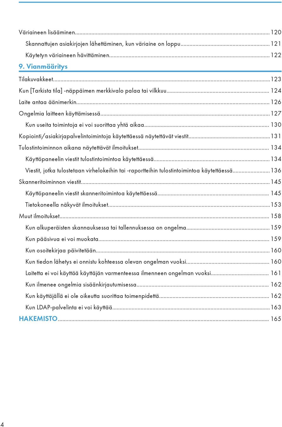 .. 130 Kopiointi/asiakirjapalvelintoimintoja käytettäessä näytettävät viestit...131 Tulostintoiminnon aikana näytettävät ilmoitukset... 134 Käyttöpaneelin viestit tulostintoimintoa käytettäessä.