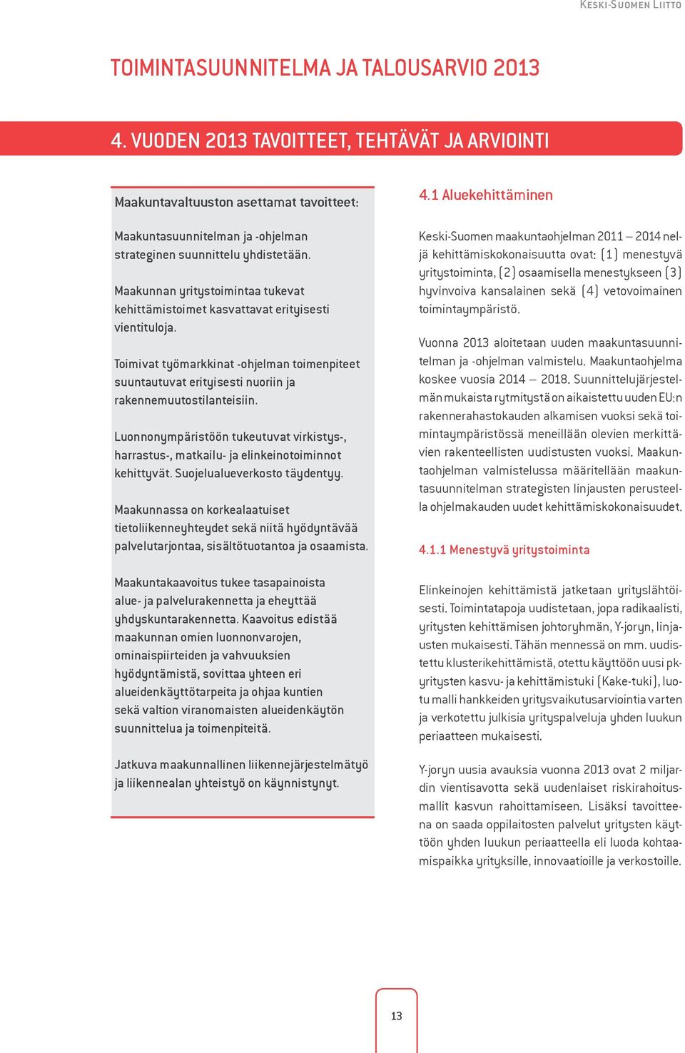 Maakunnan yritystoimintaa tukevat kehittämistoimet kasvattavat erityisesti vientituloja. Toimivat työmarkkinat -ohjelman toimenpiteet suuntautuvat erityisesti nuoriin ja rakennemuutostilanteisiin.