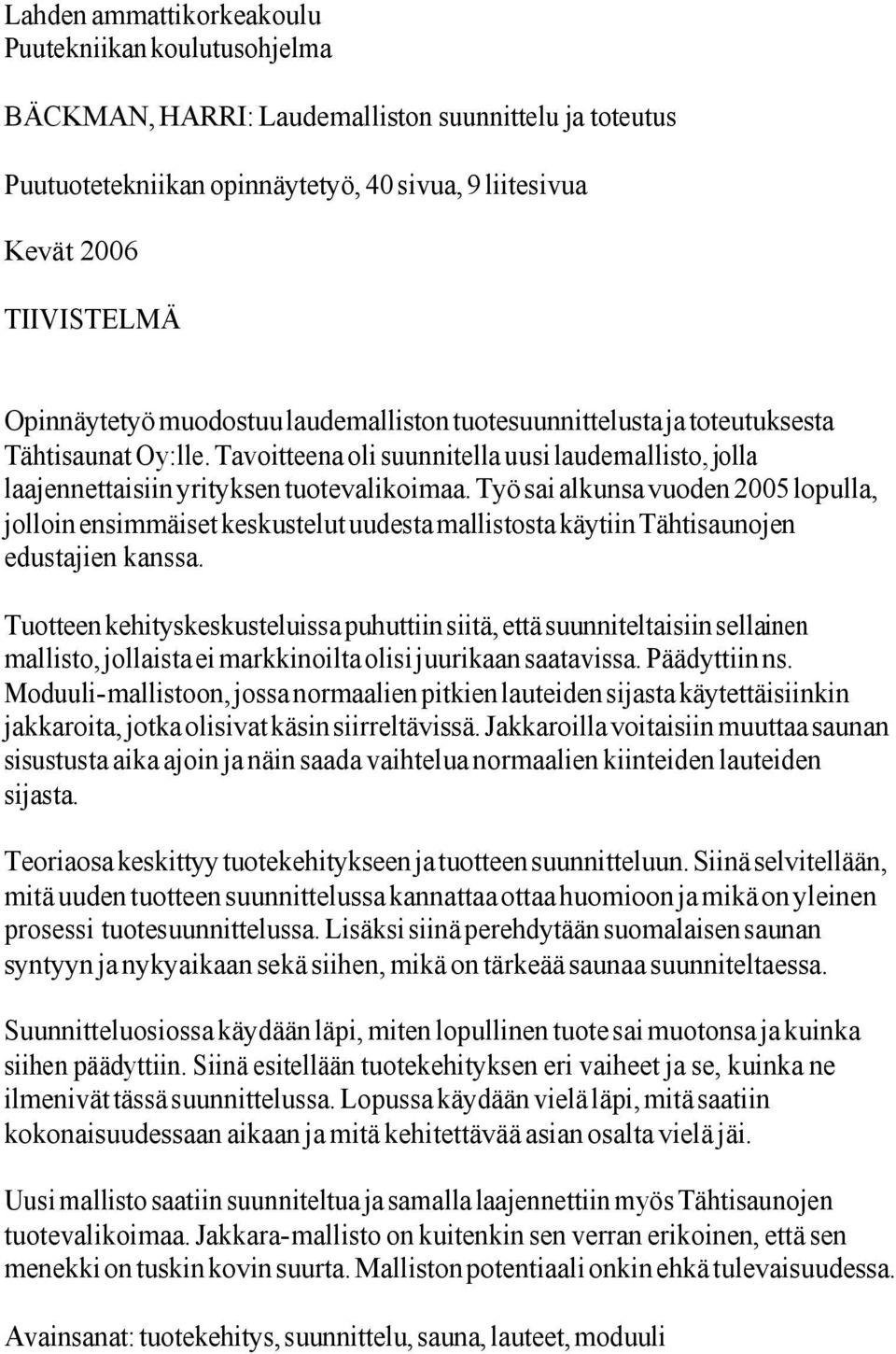 Työ sai alkunsa vuoden 2005 lopulla, jolloin ensimmäiset keskustelut uudesta mallistosta käytiin Tähtisaunojen edustajien kanssa.