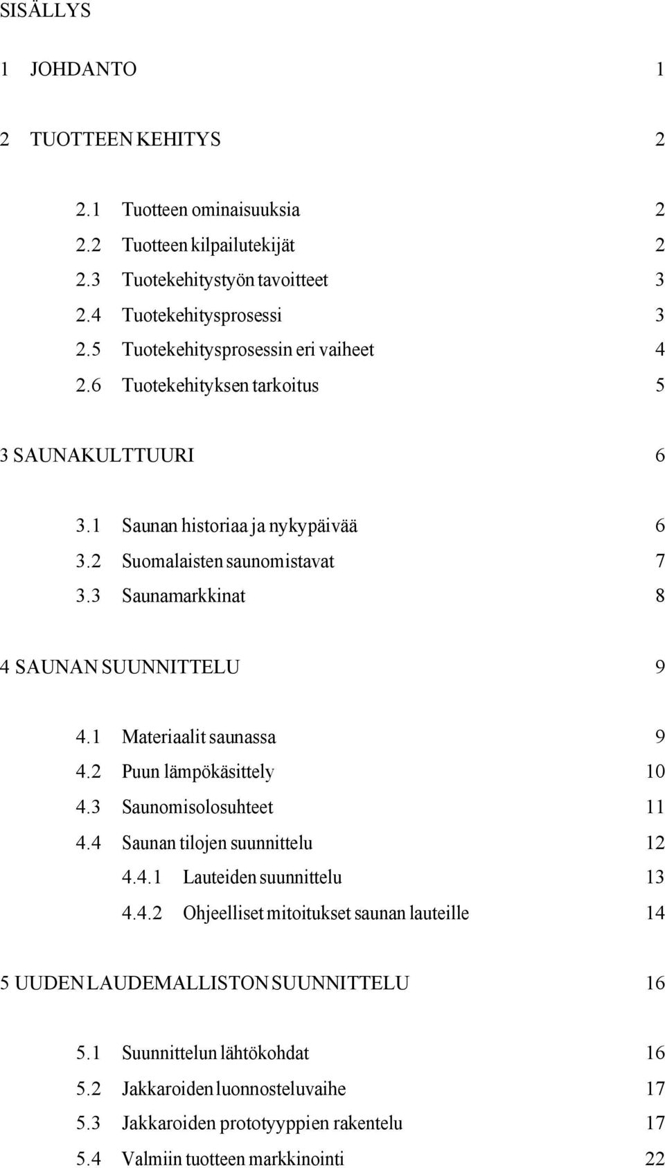 3 Saunamarkkinat 8 4 SAUNAN SUUNNITTELU 9 4.1 Materiaalit saunassa 9 4.2 Puun lämpökäsittely 10 4.3 Saunomisolosuhteet 11 4.4 Saunan tilojen suunnittelu 12 4.4.1 Lauteiden suunnittelu 13 4.