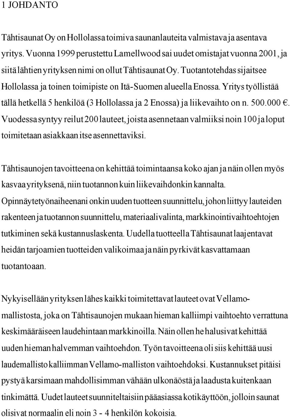 Tuotantotehdas sijaitsee Hollolassa ja toinen toimipiste on Itä-Suomen alueella Enossa. Yritys työllistää tällä hetkellä 5 henkilöä (3 Hollolassa ja 2 Enossa) ja liikevaihto on n. 500.000.