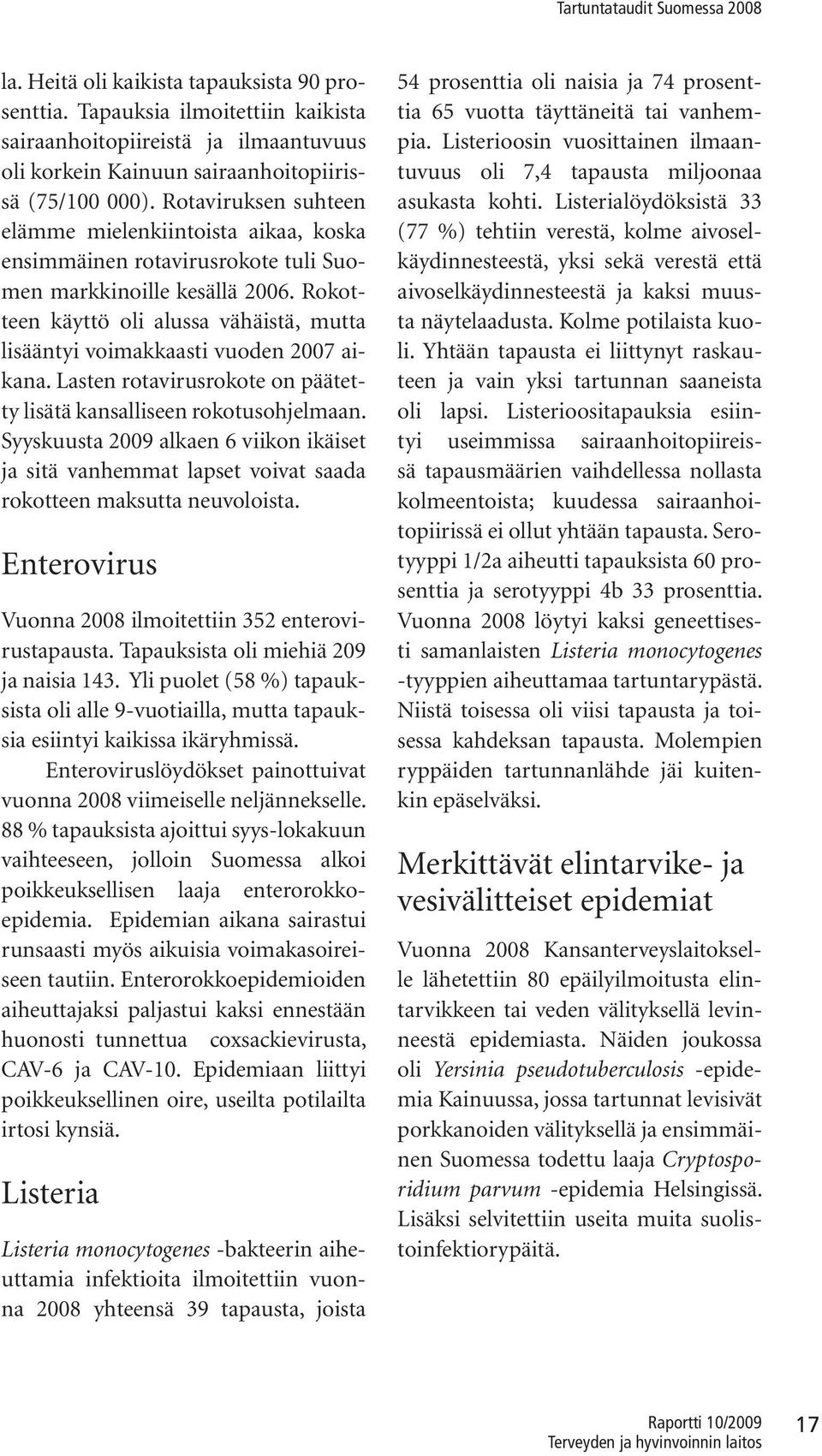 Rokotteen käyttö oli alussa vähäistä, mutta lisääntyi voimakkaasti vuoden 2007 aikana. Lasten rotavirusrokote on päätetty lisätä kansalliseen rokotusohjelmaan.