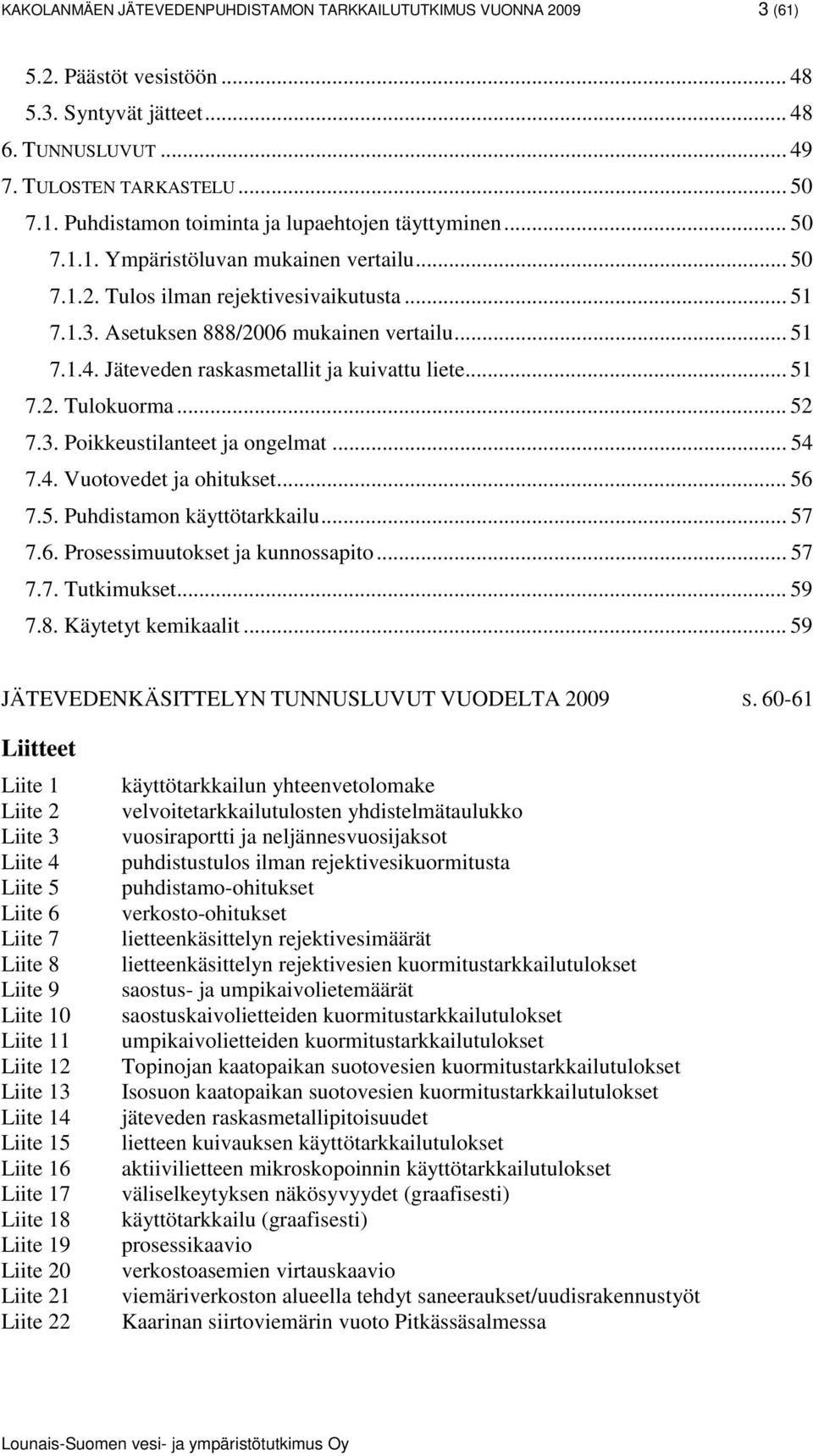 .. 51 7.2. Tulokuorma... 52 7.3. Poikkeustilanteet ja ongelmat... 54 7.4. Vuotovedet ja ohitukset... 56 7.5. Puhdistamon käyttötarkkailu... 57 7.6. Prosessimuutokset ja kunnossapito... 57 7.7. Tutkimukset.