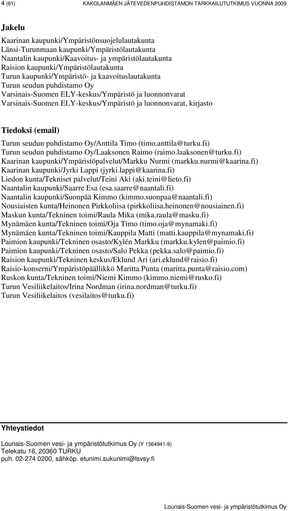 Varsinais-Suomen ELY-keskus/Ympäristö ja luonnonvarat, kirjasto Tiedoksi (email) Turun seudun puhdistamo Oy/Anttila Timo (timo.anttila@turku.fi) Turun seudun puhdistamo Oy/Laaksonen Raimo (raimo.