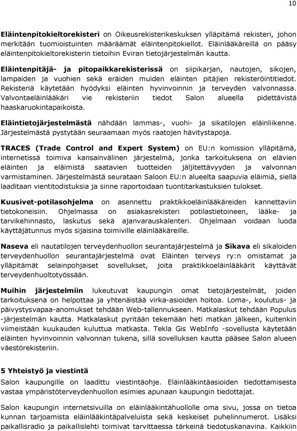 Eläintenpitäjä- ja pitopaikkarekisterissä on siipikarjan, nautojen, sikojen, lampaiden ja vuohien sekä eräiden muiden eläinten pitäjien rekisteröintitiedot.