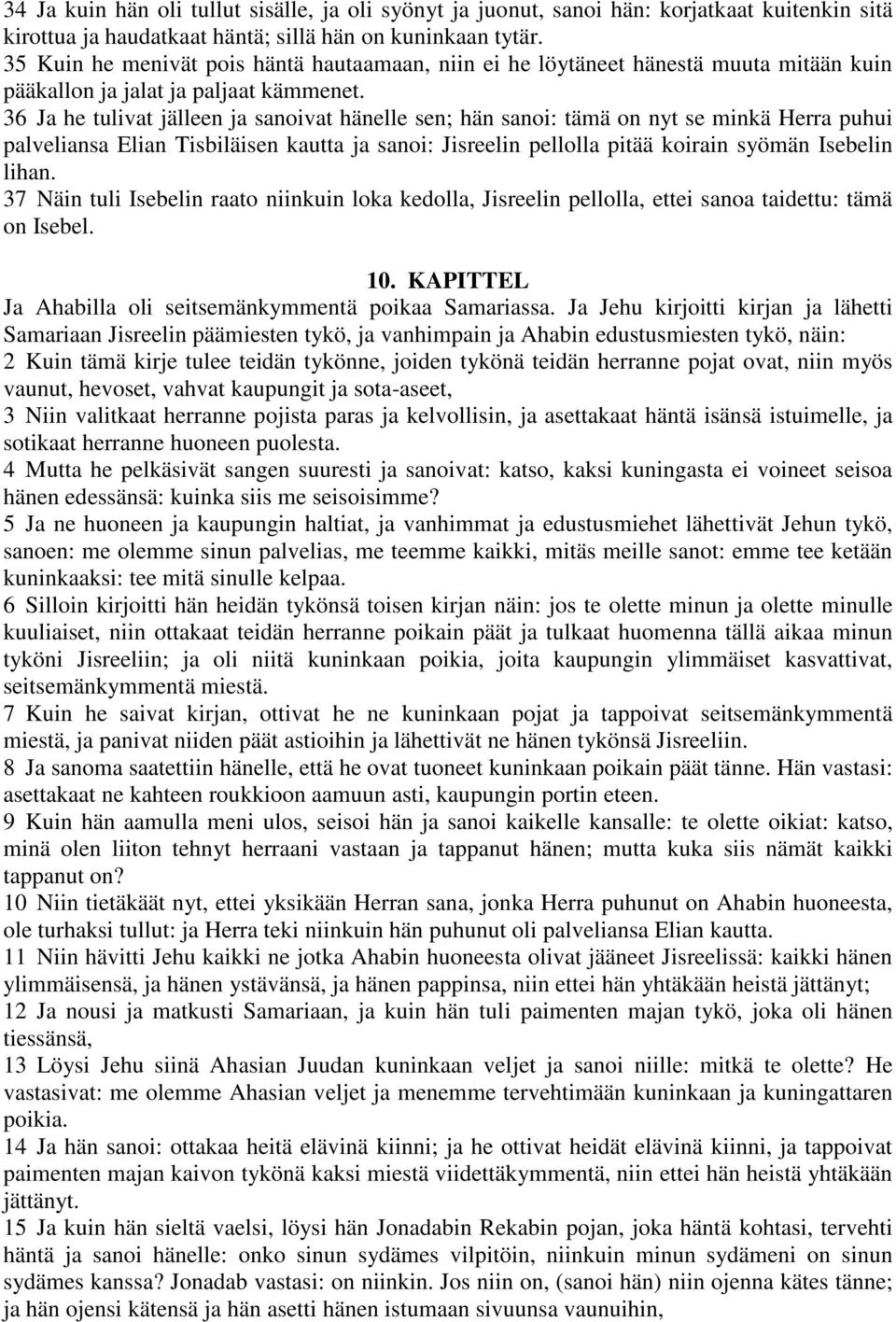 36 Ja he tulivat jälleen ja sanoivat hänelle sen; hän sanoi: tämä on nyt se minkä Herra puhui palveliansa Elian Tisbiläisen kautta ja sanoi: Jisreelin pellolla pitää koirain syömän Isebelin lihan.