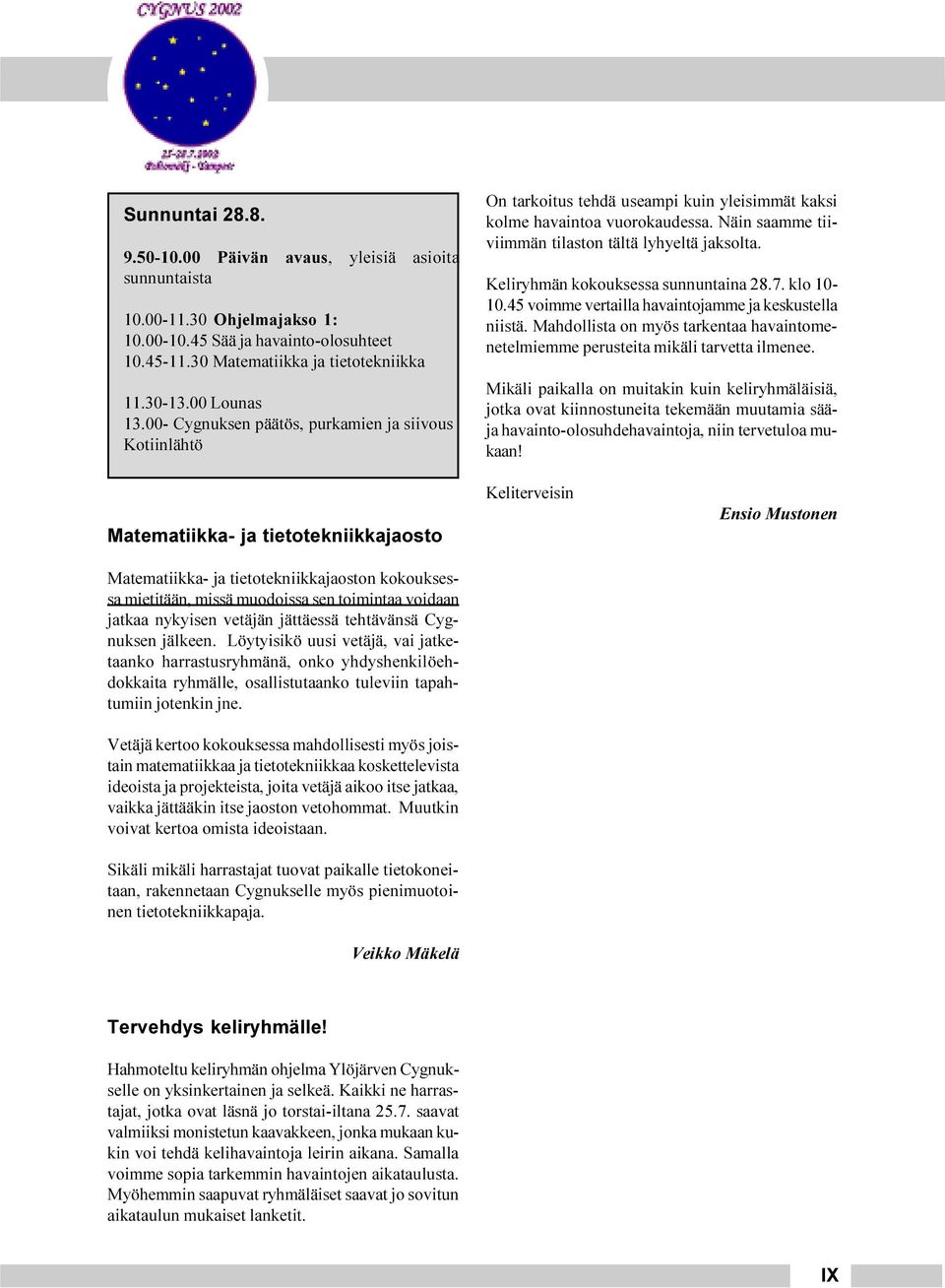 Näin saamme tiiviimmän tilaston tältä lyhyeltä jaksolta. Keliryhmän kokouksessa sunnuntaina 28.7. klo 10-10.45 voimme vertailla havaintojamme ja keskustella niistä.