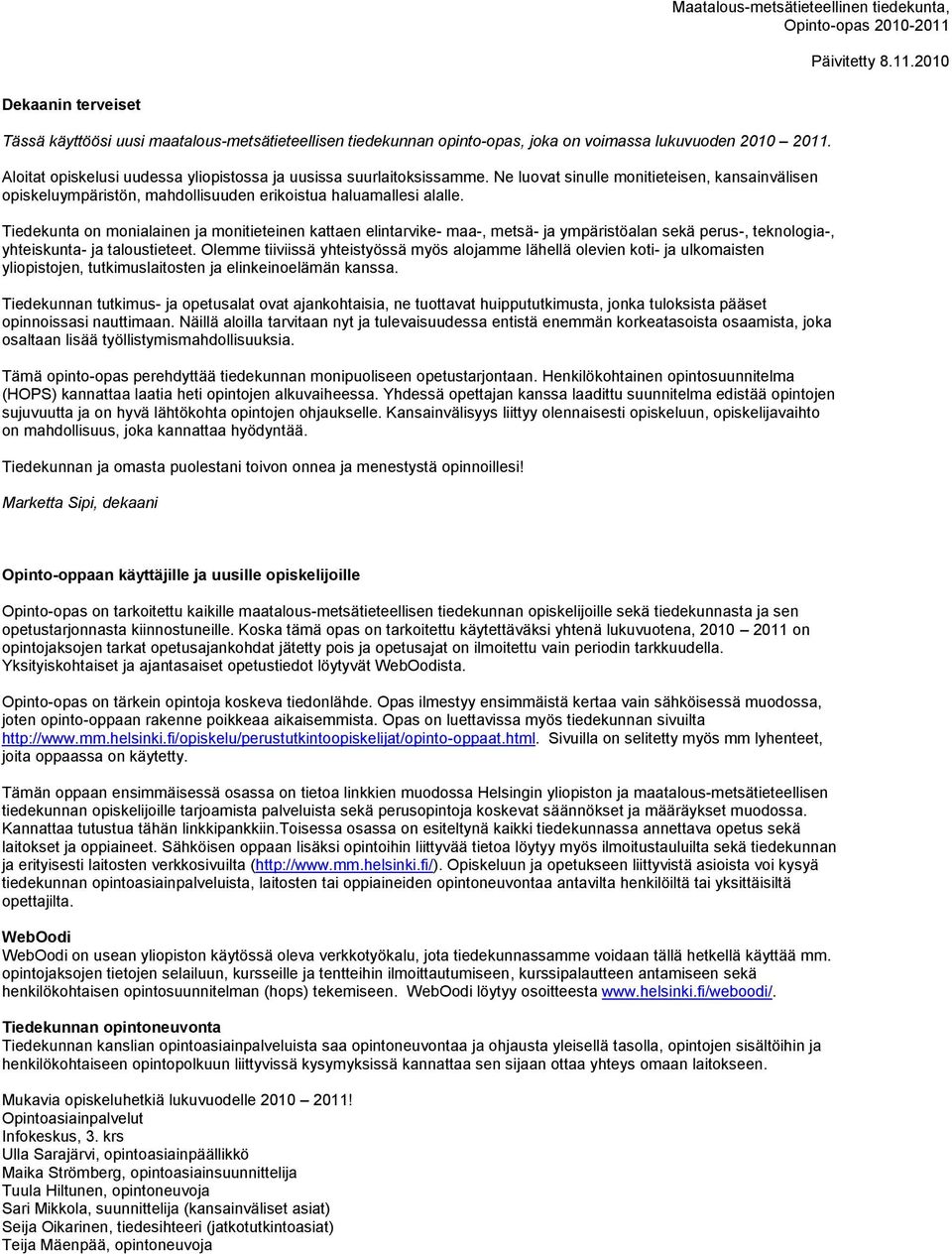 Tiedekunta on monialainen ja monitieteinen kattaen elintarvike- maa-, metsä- ja ympäristöalan sekä perus-, teknologia-, yhteiskunta- ja taloustieteet.
