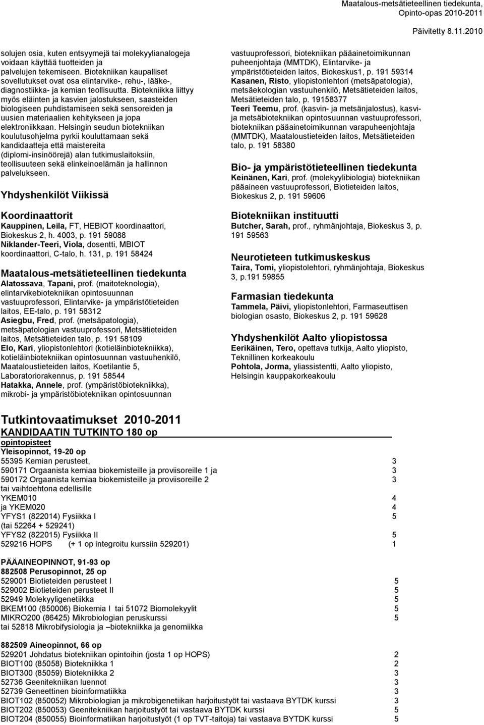 Biotekniikka liittyy myös eläinten ja kasvien jalostukseen, saasteiden biologiseen puhdistamiseen sekä sensoreiden ja uusien materiaalien kehitykseen ja jopa elektroniikkaan.